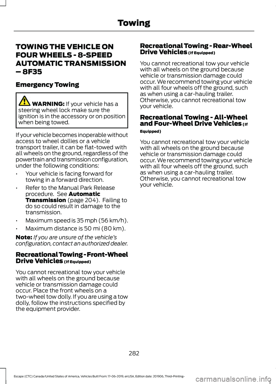 FORD ESCAPE 2020 Owners Manual TOWING THE VEHICLE ON
FOUR WHEELS - 8-SPEED
AUTOMATIC TRANSMISSION
– 8F35
Emergency Towing
WARNING: If your vehicle has a
steering wheel lock make sure the
ignition is in the accessory or on positio FORD ESCAPE 2020 Owners Manual TOWING THE VEHICLE ON
FOUR WHEELS - 8-SPEED
AUTOMATIC TRANSMISSION
– 8F35
Emergency Towing
WARNING: If your vehicle has a
steering wheel lock make sure the
ignition is in the accessory or on positio
