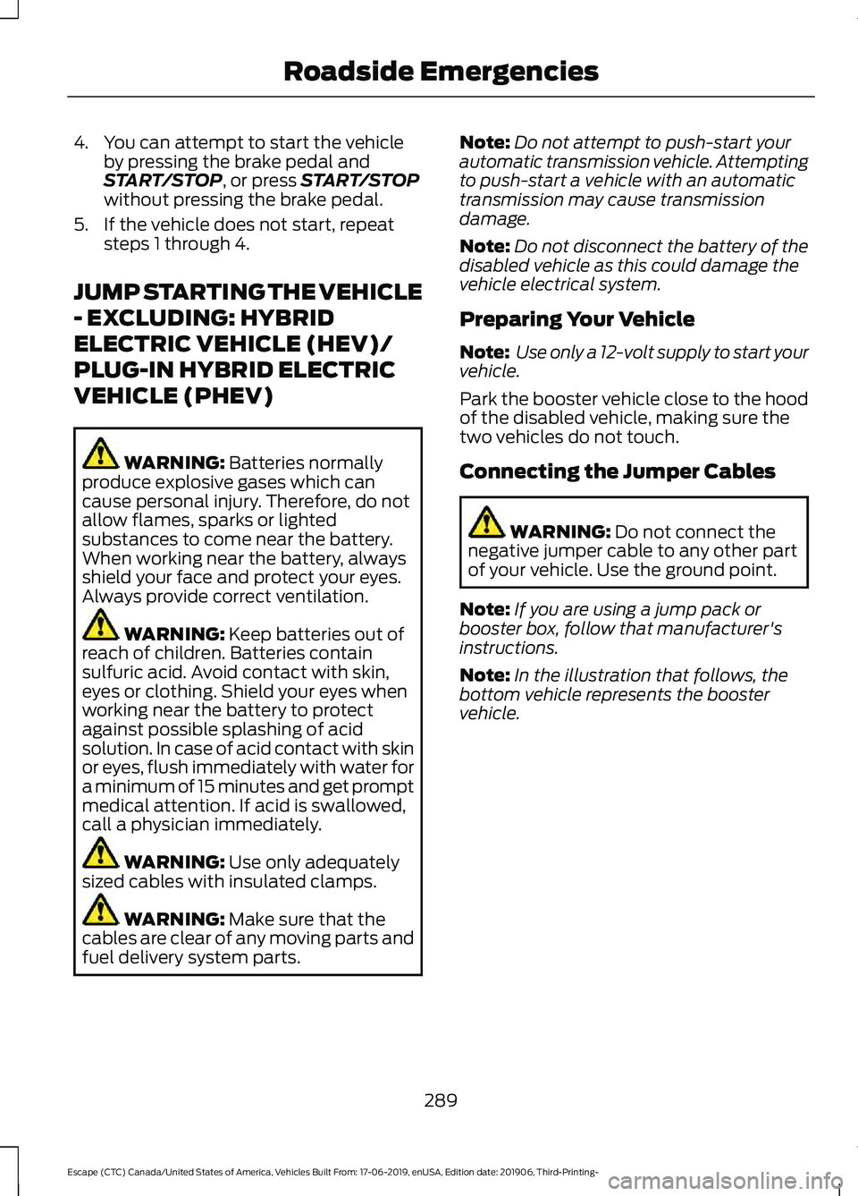 FORD ESCAPE 2020 Owners Manual 4. You can attempt to start the vehicle
by pressing the brake pedal and
START/STOP, or press START/STOP
without pressing the brake pedal.
5. If the vehicle does not start, repeat steps 1 through 4.
JU FORD ESCAPE 2020 Owners Manual 4. You can attempt to start the vehicle
by pressing the brake pedal and
START/STOP, or press START/STOP
without pressing the brake pedal.
5. If the vehicle does not start, repeat steps 1 through 4.
JU