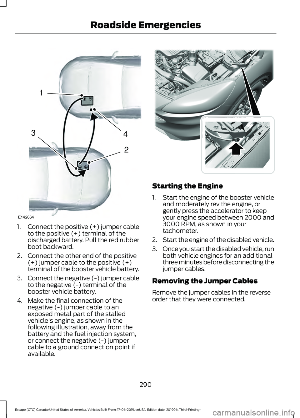 FORD ESCAPE 2020 Owners Manual 1.
Connect the positive (+) jumper cable
to the positive (+) terminal of the
discharged battery. Pull the red rubber
boot backward.
2. Connect the other end of the positive (+) jumper cable to the pos FORD ESCAPE 2020 Owners Manual 1.
Connect the positive (+) jumper cable
to the positive (+) terminal of the
discharged battery. Pull the red rubber
boot backward.
2. Connect the other end of the positive (+) jumper cable to the pos
