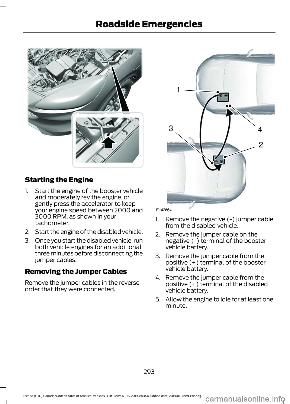 FORD ESCAPE 2020 Owners Manual Starting the Engine
1.
Start the engine of the booster vehicle
and moderately rev the engine, or
gently press the accelerator to keep
your engine speed between 2000 and
3000 RPM, as shown in your
tach FORD ESCAPE 2020 Owners Manual Starting the Engine
1.
Start the engine of the booster vehicle
and moderately rev the engine, or
gently press the accelerator to keep
your engine speed between 2000 and
3000 RPM, as shown in your
tach