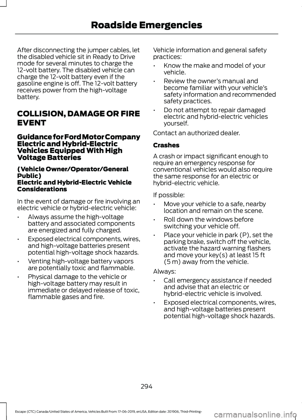 FORD ESCAPE 2020 Owners Manual After disconnecting the jumper cables, let
the disabled vehicle sit in Ready to Drive
mode for several minutes to charge the
12-volt battery. The disabled vehicle can
charge the 12-volt battery even i FORD ESCAPE 2020 Owners Manual After disconnecting the jumper cables, let
the disabled vehicle sit in Ready to Drive
mode for several minutes to charge the
12-volt battery. The disabled vehicle can
charge the 12-volt battery even i