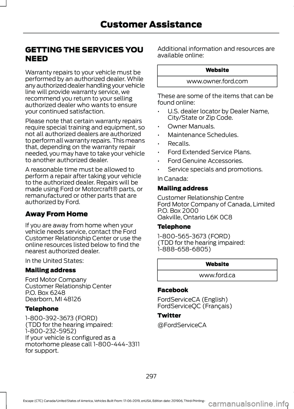 FORD ESCAPE 2020 Owners Manual GETTING THE SERVICES YOU
NEED
Warranty repairs to your vehicle must be
performed by an authorized dealer. While
any authorized dealer handling your vehicle
line will provide warranty service, we
recom FORD ESCAPE 2020 Owners Manual GETTING THE SERVICES YOU
NEED
Warranty repairs to your vehicle must be
performed by an authorized dealer. While
any authorized dealer handling your vehicle
line will provide warranty service, we
recom