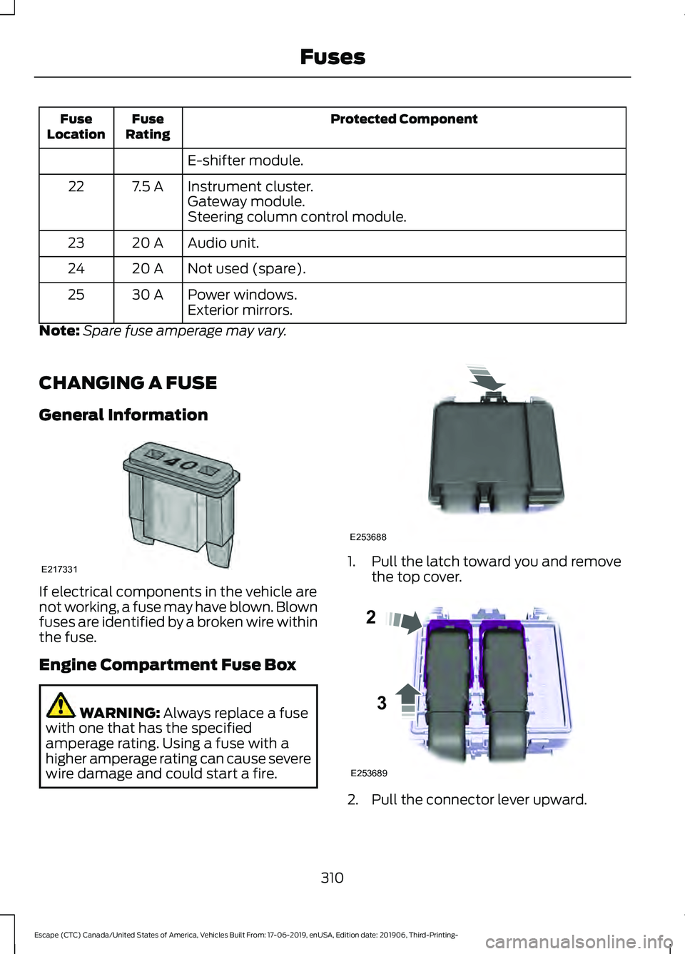 FORD ESCAPE 2020 Owners Manual Protected Component
Fuse
Rating
Fuse
Location
E-shifter module.
Instrument cluster.
7.5 A
22
Gateway module.
Steering column control module.
Audio unit.
20 A
23
Not used (spare).
20 A
24
Power windows FORD ESCAPE 2020 Owners Manual Protected Component
Fuse
Rating
Fuse
Location
E-shifter module.
Instrument cluster.
7.5 A
22
Gateway module.
Steering column control module.
Audio unit.
20 A
23
Not used (spare).
20 A
24
Power windows