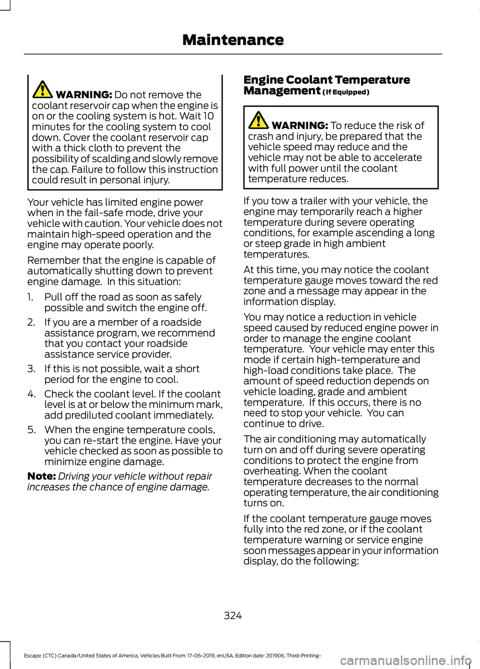 FORD ESCAPE 2020 Service Manual WARNING: Do not remove the
coolant reservoir cap when the engine is
on or the cooling system is hot. Wait 10
minutes for the cooling system to cool
down. Cover the coolant reservoir cap
with a thick c FORD ESCAPE 2020 Service Manual WARNING: Do not remove the
coolant reservoir cap when the engine is
on or the cooling system is hot. Wait 10
minutes for the cooling system to cool
down. Cover the coolant reservoir cap
with a thick c