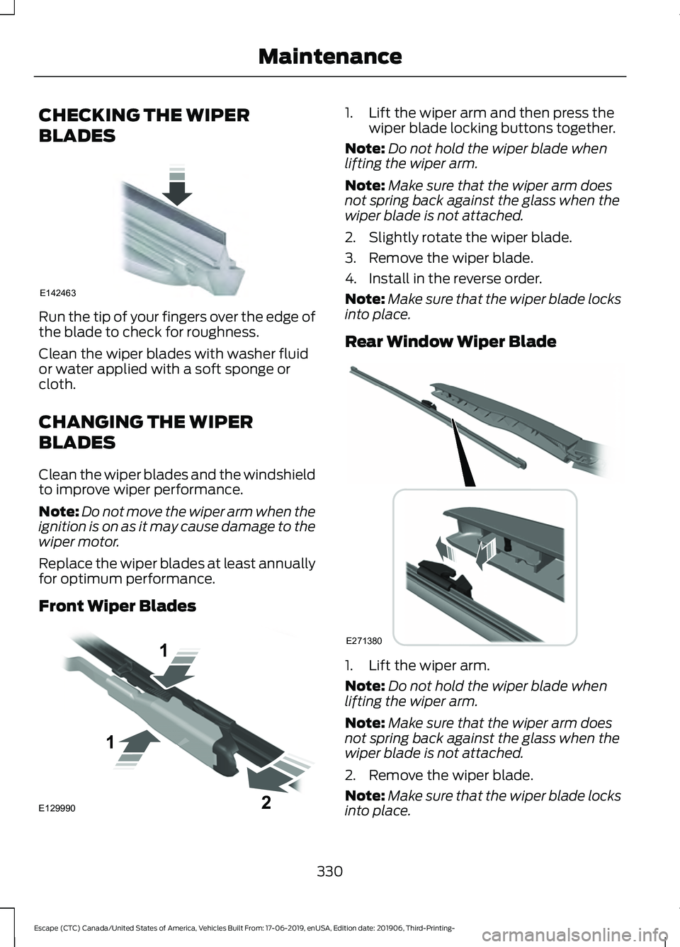 FORD ESCAPE 2020 Owners Manual CHECKING THE WIPER
BLADES
Run the tip of your fingers over the edge of
the blade to check for roughness.
Clean the wiper blades with washer fluid
or water applied with a soft sponge or
cloth.
CHANGING FORD ESCAPE 2020 Owners Manual CHECKING THE WIPER
BLADES
Run the tip of your fingers over the edge of
the blade to check for roughness.
Clean the wiper blades with washer fluid
or water applied with a soft sponge or
cloth.
CHANGING