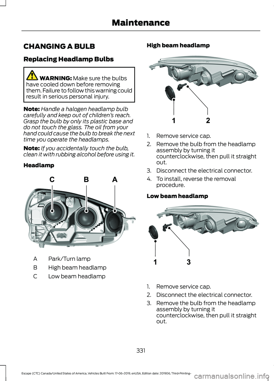 FORD ESCAPE 2020 User Guide CHANGING A BULB
Replacing Headlamp Bulbs
WARNING: Make sure the bulbs
have cooled down before removing
them. Failure to follow this warning could
result in serious personal injury.
Note: Handle a halo FORD ESCAPE 2020 User Guide CHANGING A BULB
Replacing Headlamp Bulbs
WARNING: Make sure the bulbs
have cooled down before removing
them. Failure to follow this warning could
result in serious personal injury.
Note: Handle a halo