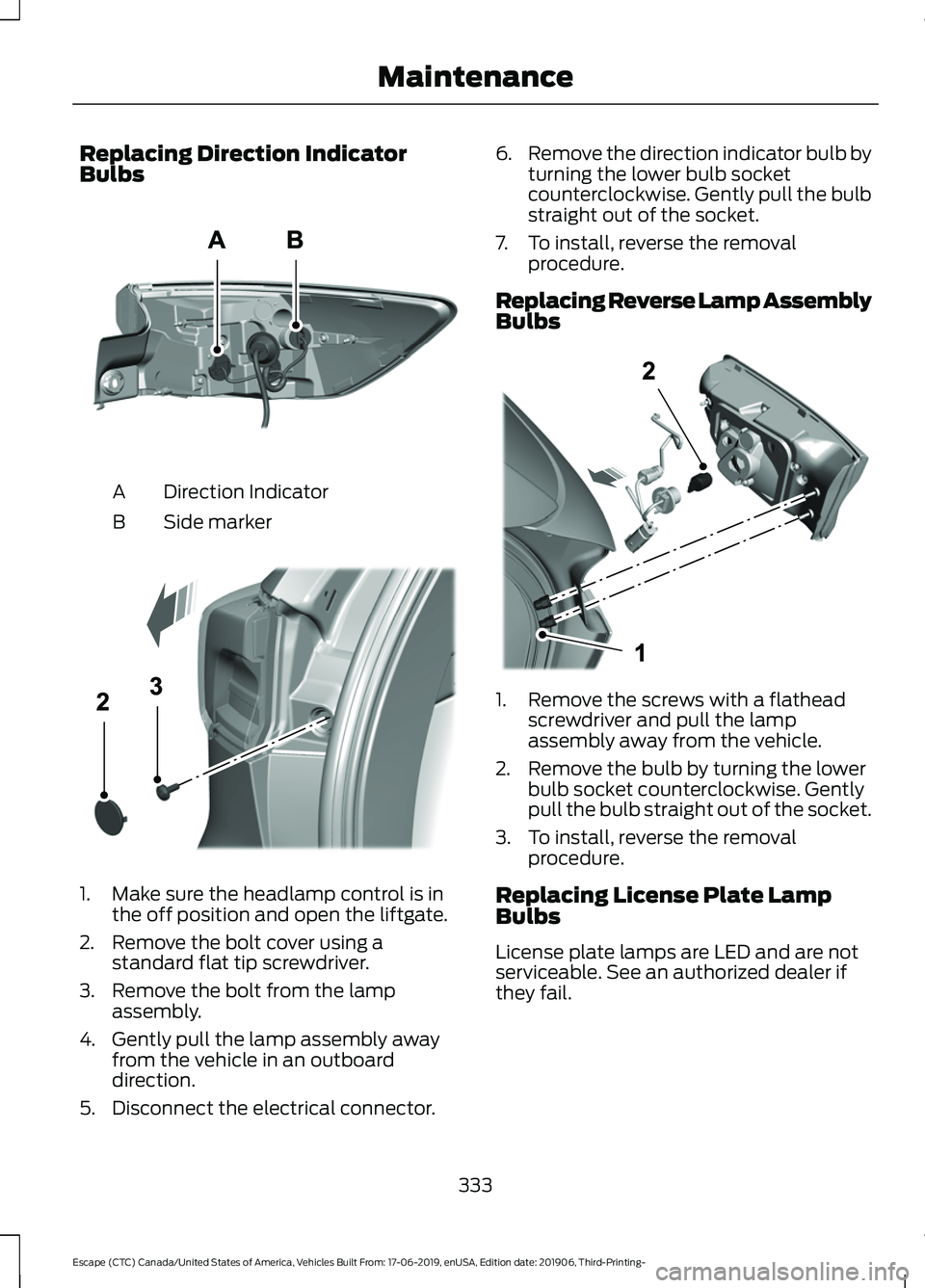 FORD ESCAPE 2020 User Guide Replacing Direction Indicator
Bulbs
Direction Indicator
A
Side marker
B 1. Make sure the headlamp control is in
the off position and open the liftgate.
2. Remove the bolt cover using a standard flat t FORD ESCAPE 2020 User Guide Replacing Direction Indicator
Bulbs
Direction Indicator
A
Side marker
B 1. Make sure the headlamp control is in
the off position and open the liftgate.
2. Remove the bolt cover using a standard flat t