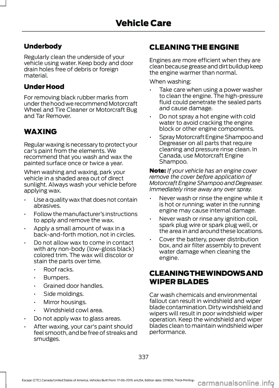 FORD ESCAPE 2020 Owners Manual Underbody
Regularly clean the underside of your
vehicle using water. Keep body and door
drain holes free of debris or foreign
material.
Under Hood
For removing black rubber marks from
under the hood w FORD ESCAPE 2020 Owners Manual Underbody
Regularly clean the underside of your
vehicle using water. Keep body and door
drain holes free of debris or foreign
material.
Under Hood
For removing black rubber marks from
under the hood w