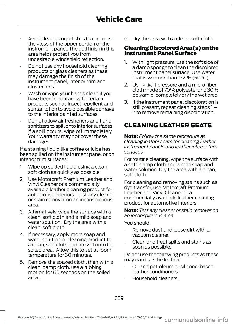 FORD ESCAPE 2020  Owners Manual •
Avoid cleaners or polishes that increase
the gloss of the upper portion of the
instrument panel. The dull finish in this
area helps protect you from
undesirable windshield reflection.
• Do not u