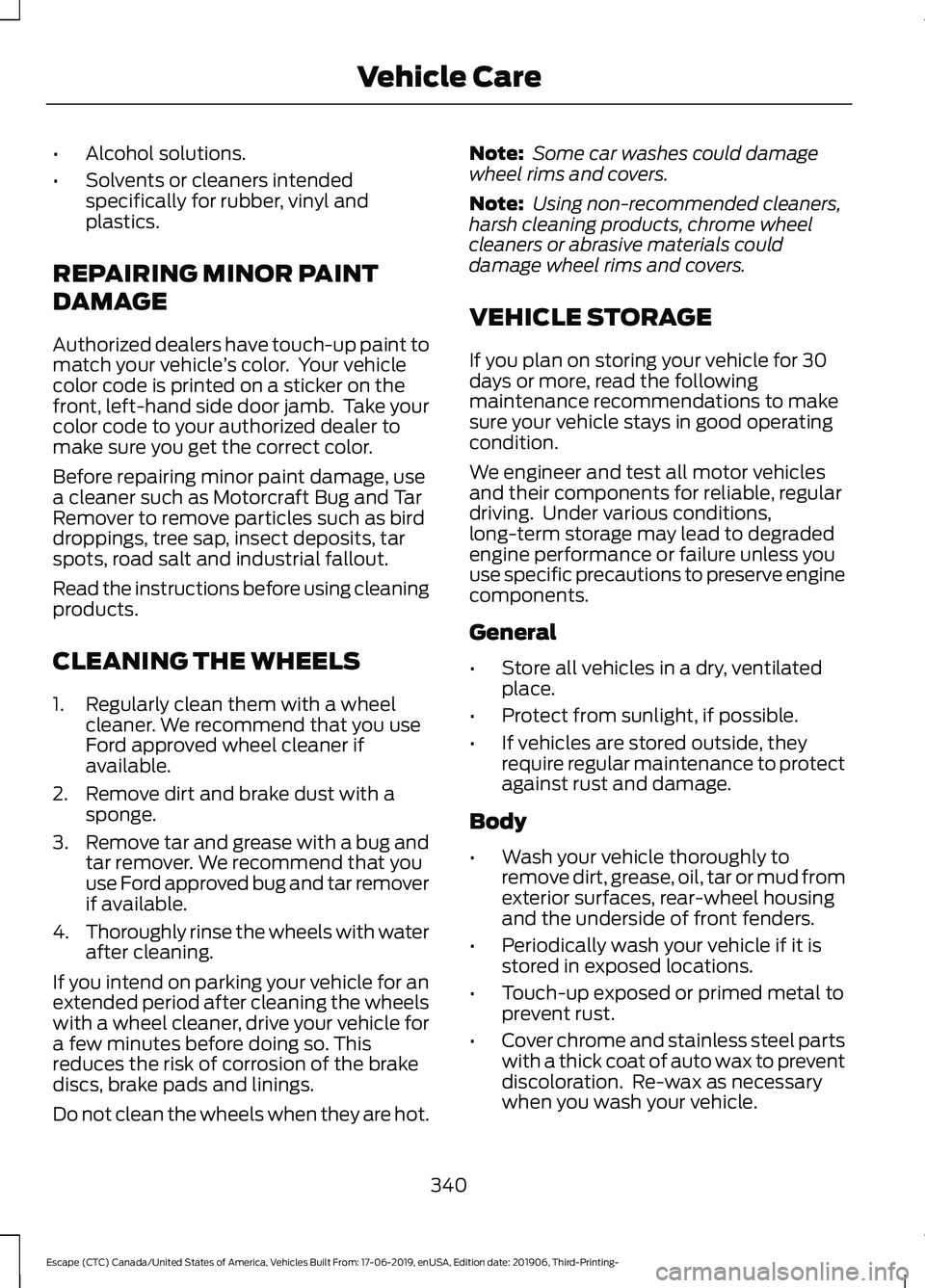FORD ESCAPE 2020 Owners Manual •
Alcohol solutions.
• Solvents or cleaners intended
specifically for rubber, vinyl and
plastics.
REPAIRING MINOR PAINT
DAMAGE
Authorized dealers have touch-up paint to
match your vehicle ’s col FORD ESCAPE 2020 Owners Manual •
Alcohol solutions.
• Solvents or cleaners intended
specifically for rubber, vinyl and
plastics.
REPAIRING MINOR PAINT
DAMAGE
Authorized dealers have touch-up paint to
match your vehicle ’s col
