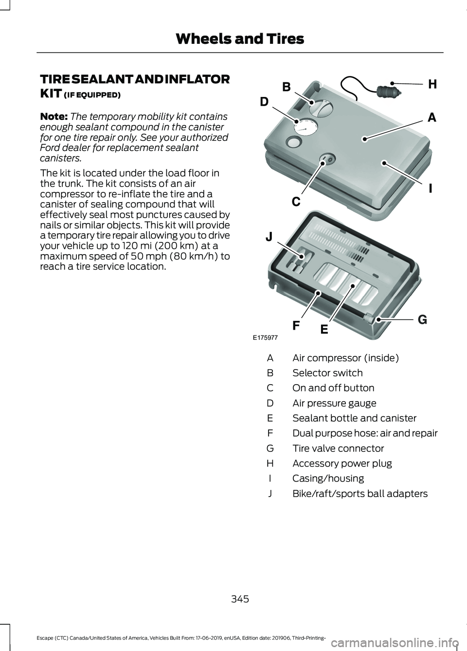 FORD ESCAPE 2020  Owners Manual TIRE SEALANT AND INFLATOR
KIT (IF EQUIPPED)
Note: The temporary mobility kit contains
enough sealant compound in the canister
for one tire repair only. See your authorized
Ford dealer for replacement 