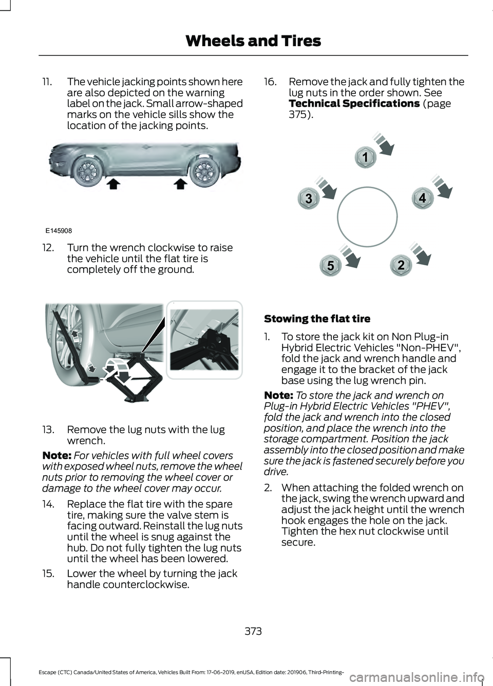 FORD ESCAPE 2020  Owners Manual 11.
The vehicle jacking points shown here
are also depicted on the warning
label on the jack. Small arrow-shaped
marks on the vehicle sills show the
location of the jacking points. 12. Turn the wrench