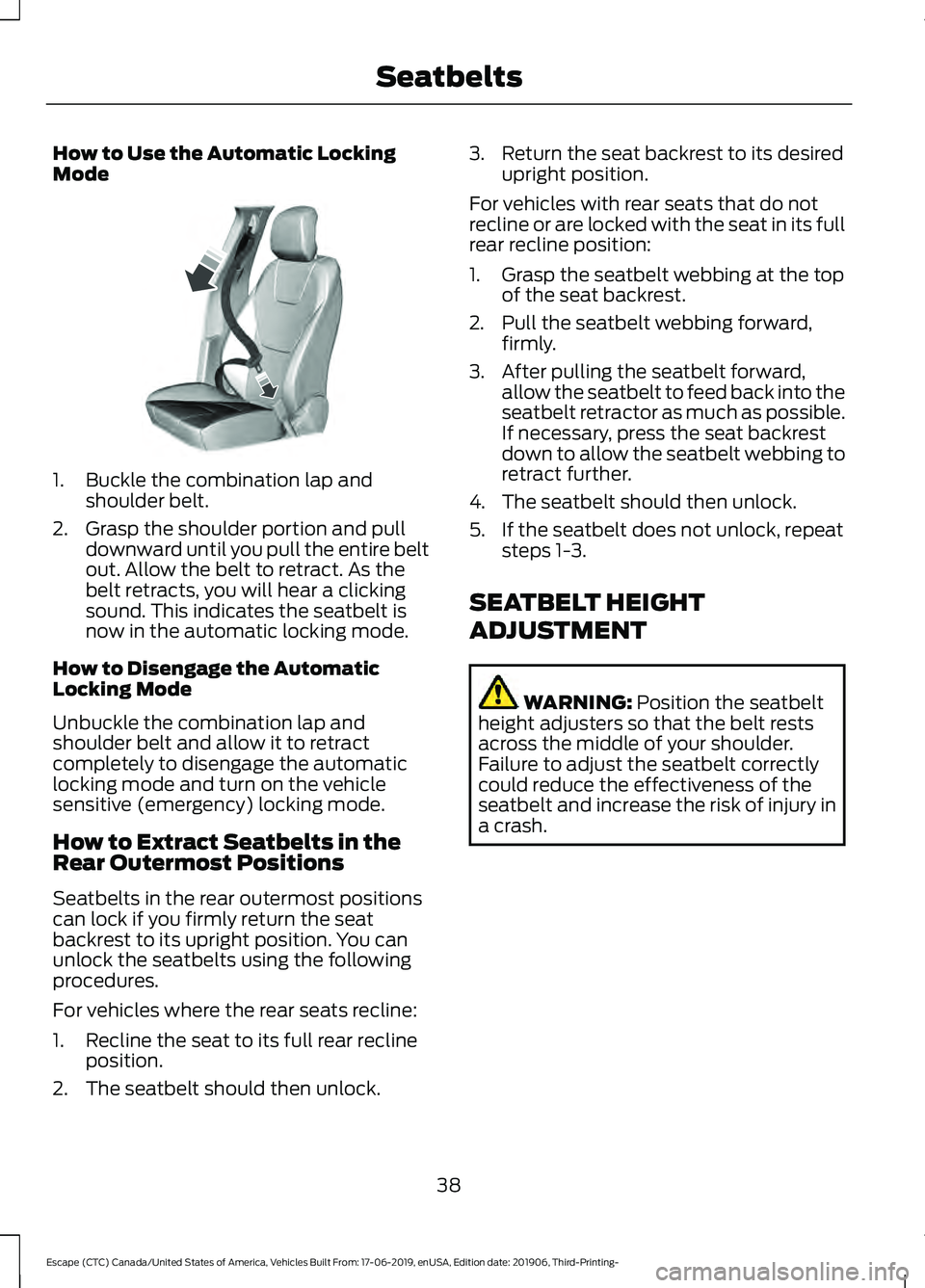 FORD ESCAPE 2020 Service Manual How to Use the Automatic Locking
Mode
1. Buckle the combination lap and
shoulder belt.
2. Grasp the shoulder portion and pull downward until you pull the entire belt
out. Allow the belt to retract. As FORD ESCAPE 2020 Service Manual How to Use the Automatic Locking
Mode
1. Buckle the combination lap and
shoulder belt.
2. Grasp the shoulder portion and pull downward until you pull the entire belt
out. Allow the belt to retract. As