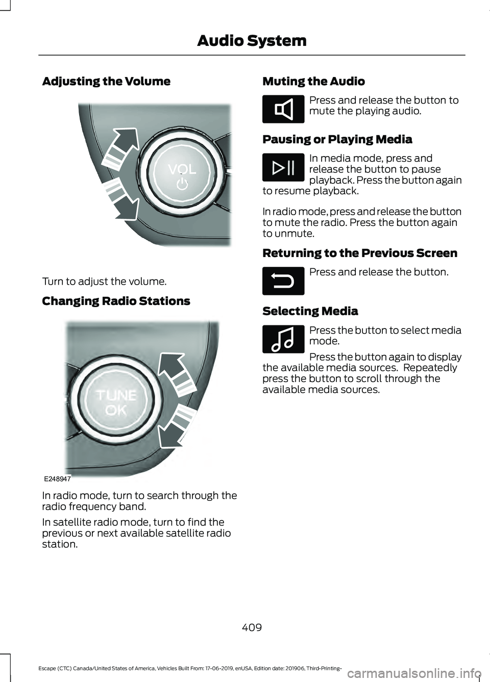 FORD ESCAPE 2020  Owners Manual Adjusting the Volume
Turn to adjust the volume.
Changing Radio Stations
In radio mode, turn to search through the
radio frequency band.
In satellite radio mode, turn to find the
previous or next avail