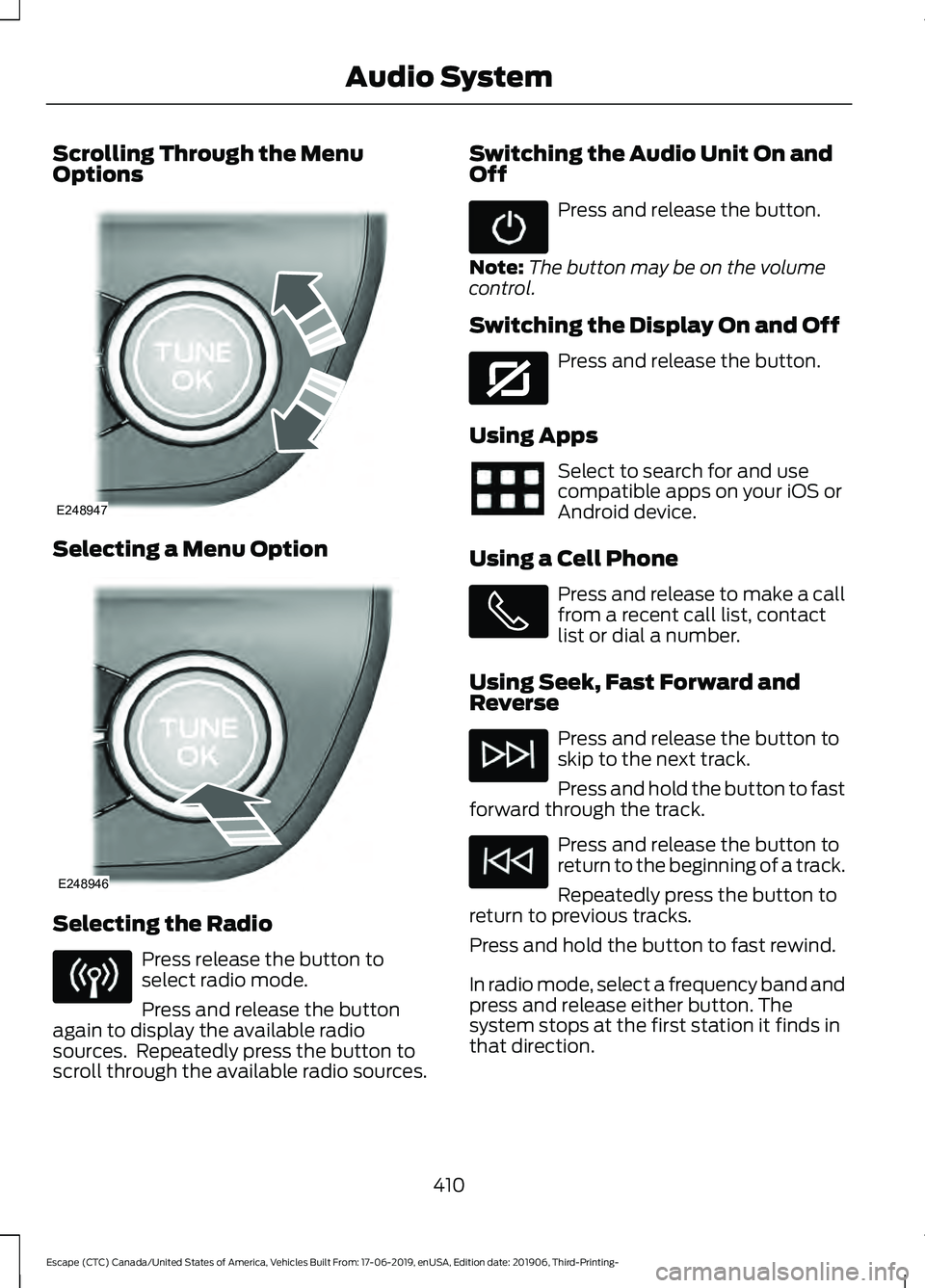 FORD ESCAPE 2020  Owners Manual Scrolling Through the Menu
Options
Selecting a Menu Option
Selecting the Radio
Press release the button to
select radio mode.
Press and release the button
again to display the available radio
sources.
