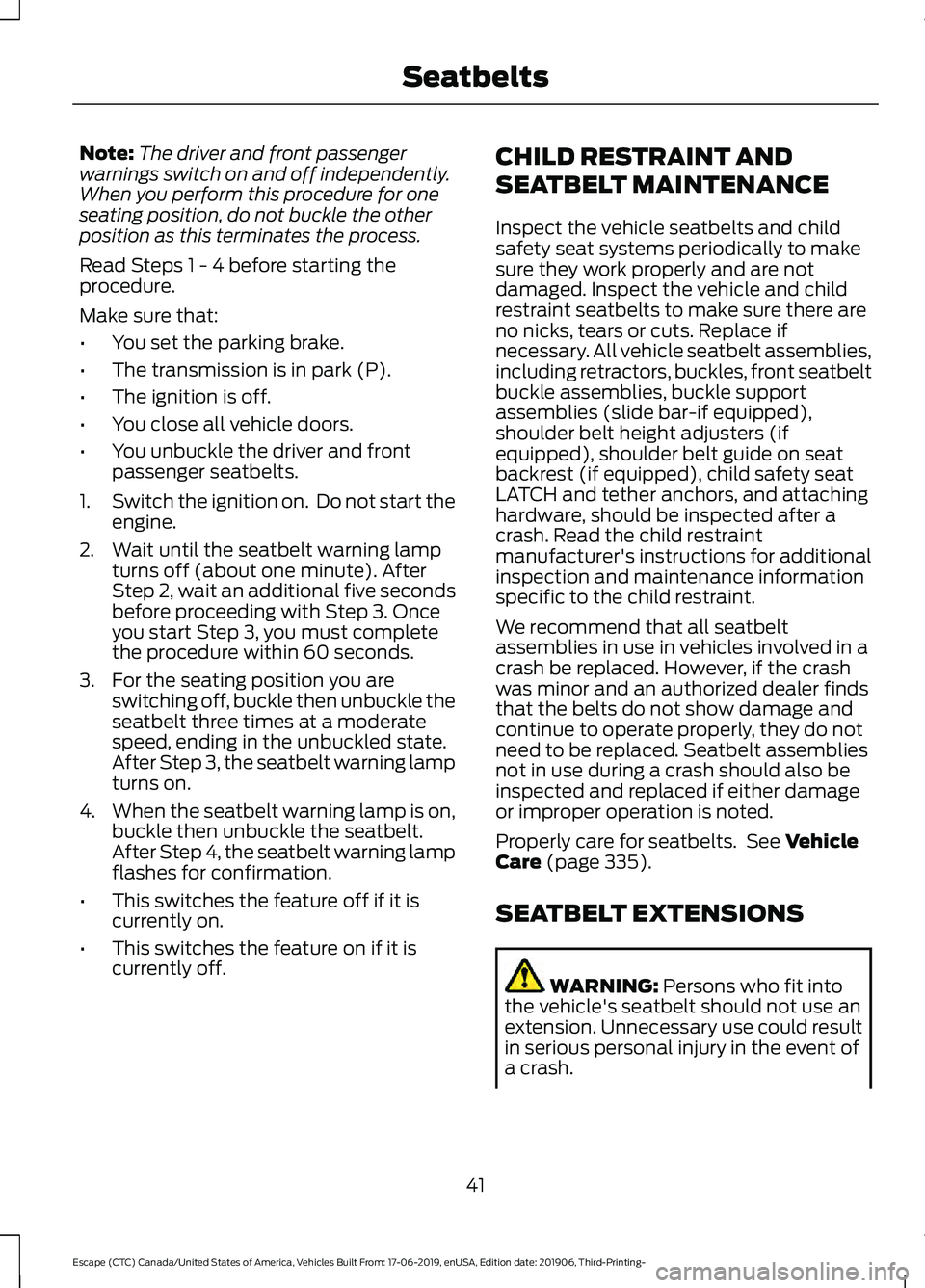 FORD ESCAPE 2020 Service Manual Note:
The driver and front passenger
warnings switch on and off independently.
When you perform this procedure for one
seating position, do not buckle the other
position as this terminates the process FORD ESCAPE 2020 Service Manual Note:
The driver and front passenger
warnings switch on and off independently.
When you perform this procedure for one
seating position, do not buckle the other
position as this terminates the process