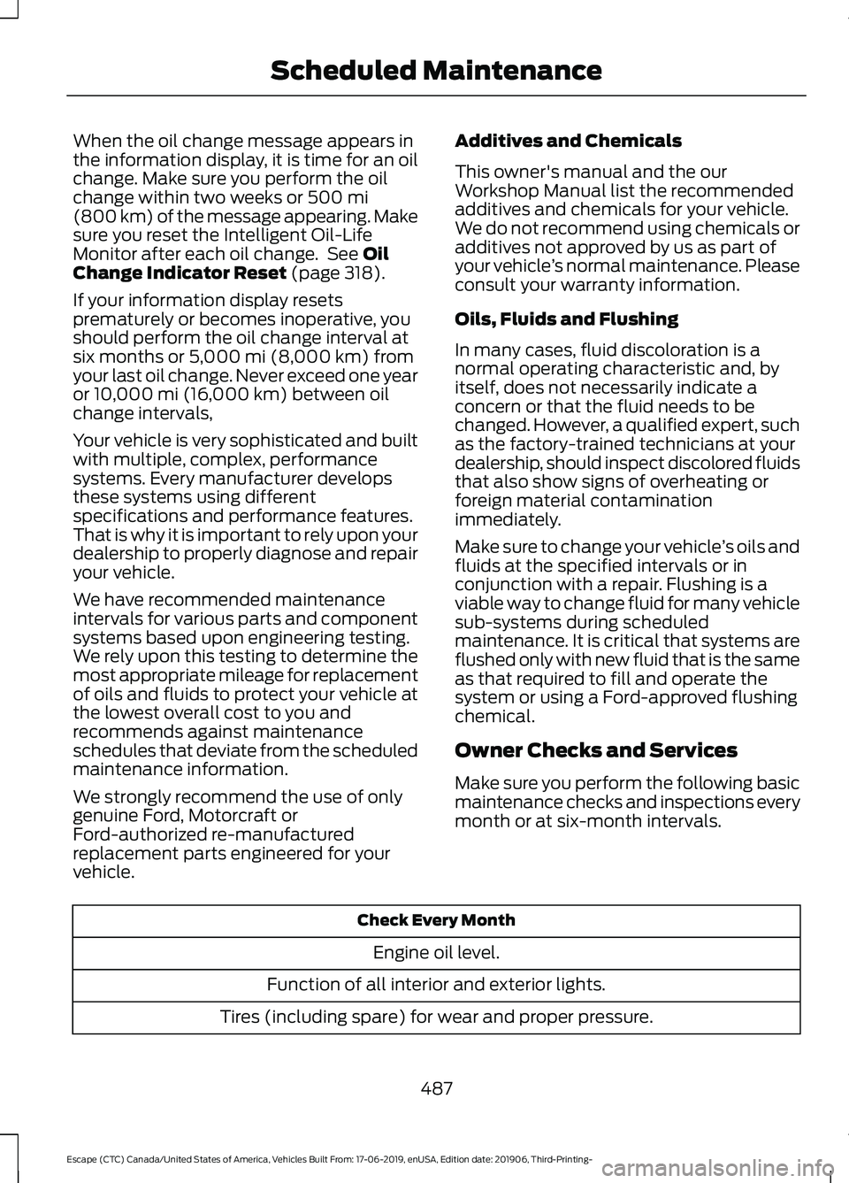 FORD ESCAPE 2020 Workshop Manual When the oil change message appears in
the information display, it is time for an oil
change. Make sure you perform the oil
change within two weeks or 500 mi
(800 km) of the message appearing. Make
su FORD ESCAPE 2020 Workshop Manual When the oil change message appears in
the information display, it is time for an oil
change. Make sure you perform the oil
change within two weeks or 500 mi
(800 km) of the message appearing. Make
su