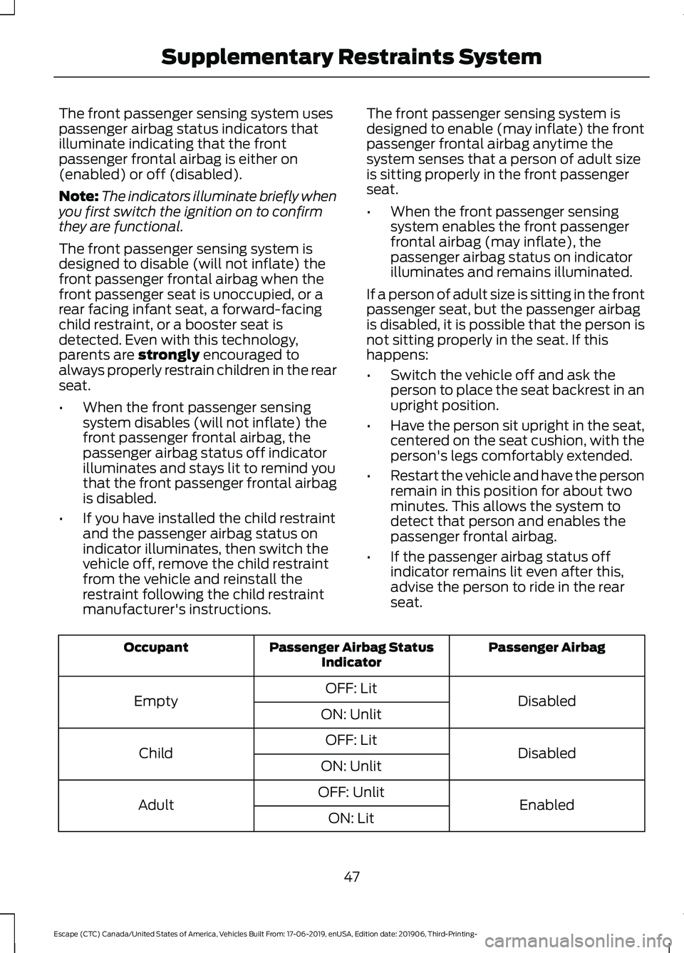 FORD ESCAPE 2020 Service Manual The front passenger sensing system uses
passenger airbag status indicators that
illuminate indicating that the front
passenger frontal airbag is either on
(enabled) or off (disabled).
Note:
The indica FORD ESCAPE 2020 Service Manual The front passenger sensing system uses
passenger airbag status indicators that
illuminate indicating that the front
passenger frontal airbag is either on
(enabled) or off (disabled).
Note:
The indica