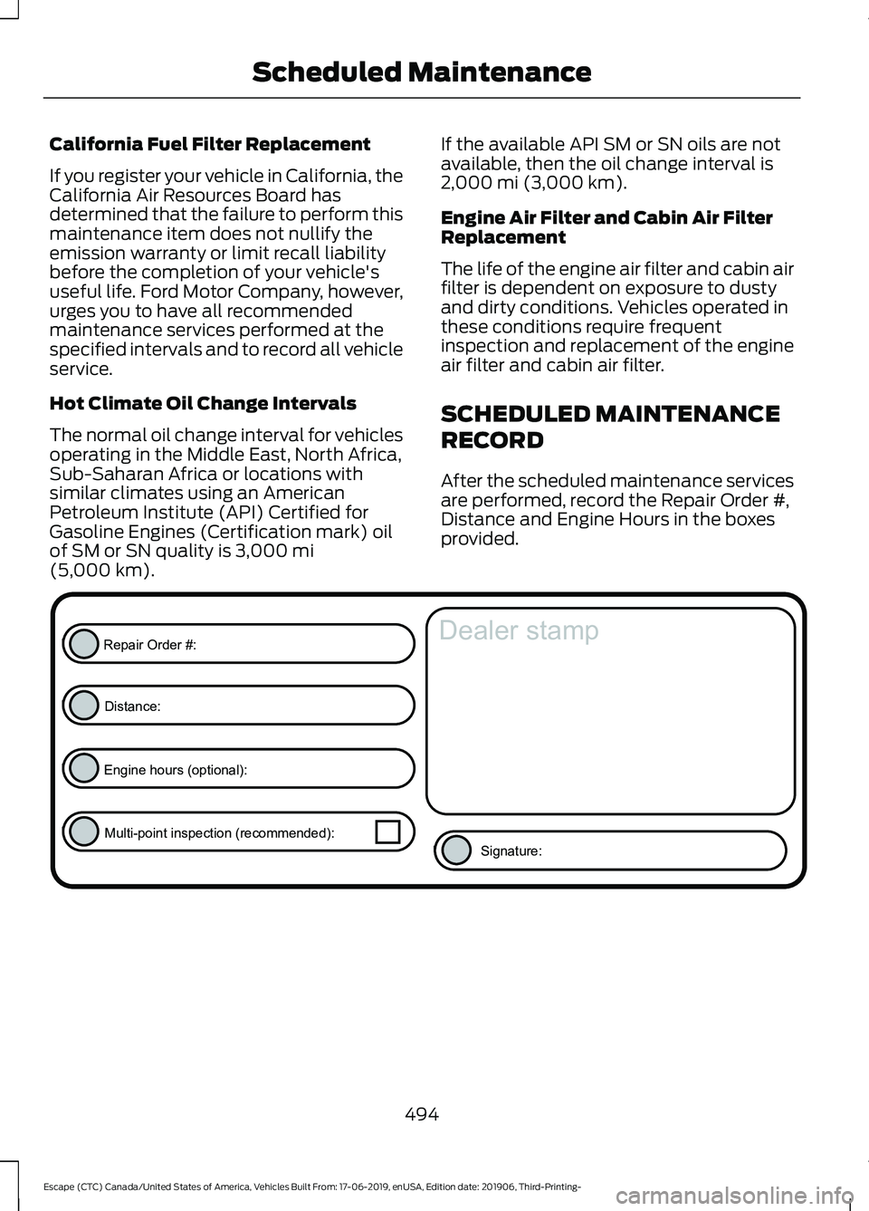 FORD ESCAPE 2020  Owners Manual California Fuel Filter Replacement
If you register your vehicle in California, the
California Air Resources Board has
determined that the failure to perform this
maintenance item does not nullify the
