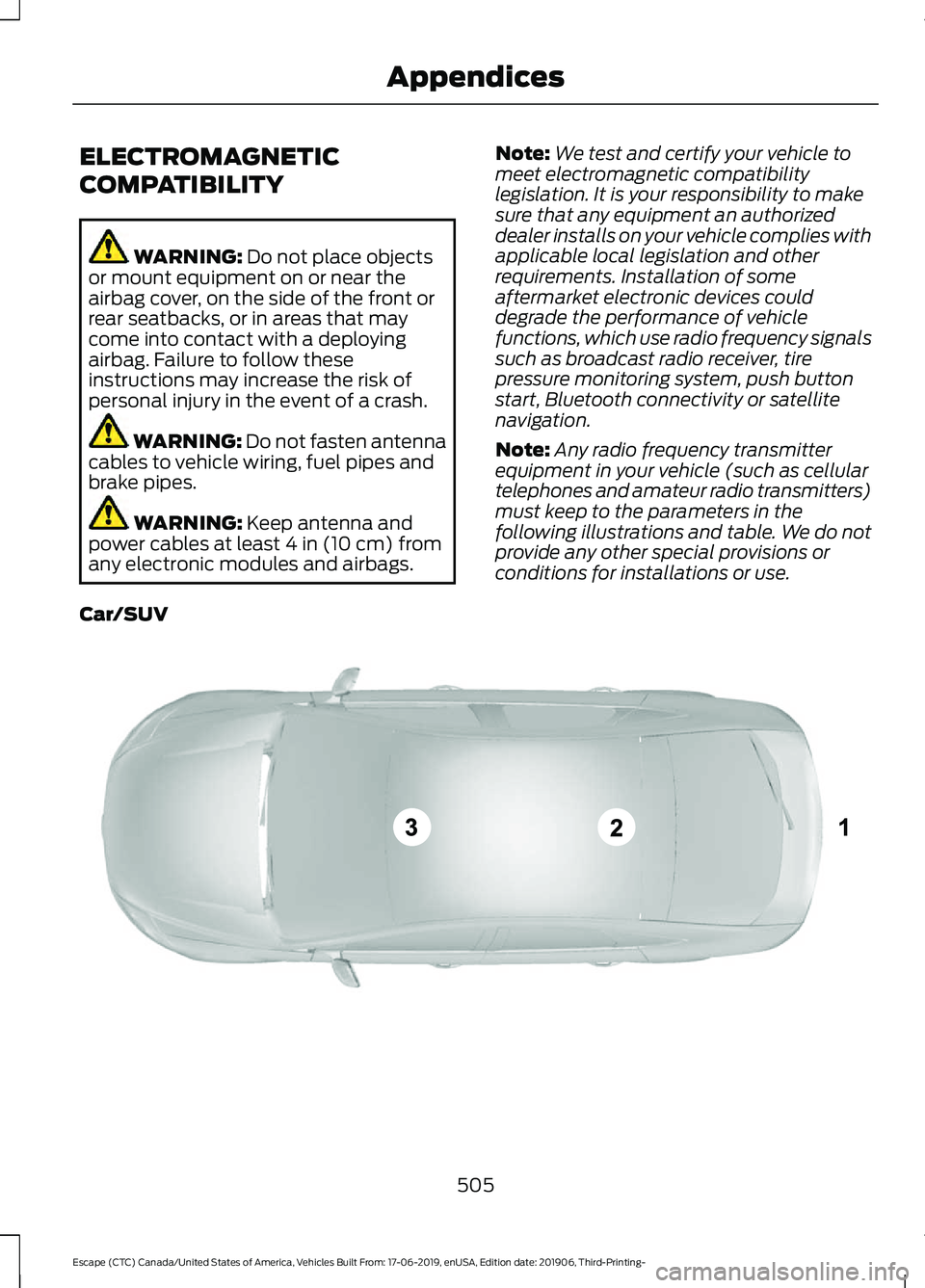 FORD ESCAPE 2020 User Guide ELECTROMAGNETIC
COMPATIBILITY
WARNING: Do not place objects
or mount equipment on or near the
airbag cover, on the side of the front or
rear seatbacks, or in areas that may
come into contact with a de FORD ESCAPE 2020 User Guide ELECTROMAGNETIC
COMPATIBILITY
WARNING: Do not place objects
or mount equipment on or near the
airbag cover, on the side of the front or
rear seatbacks, or in areas that may
come into contact with a de