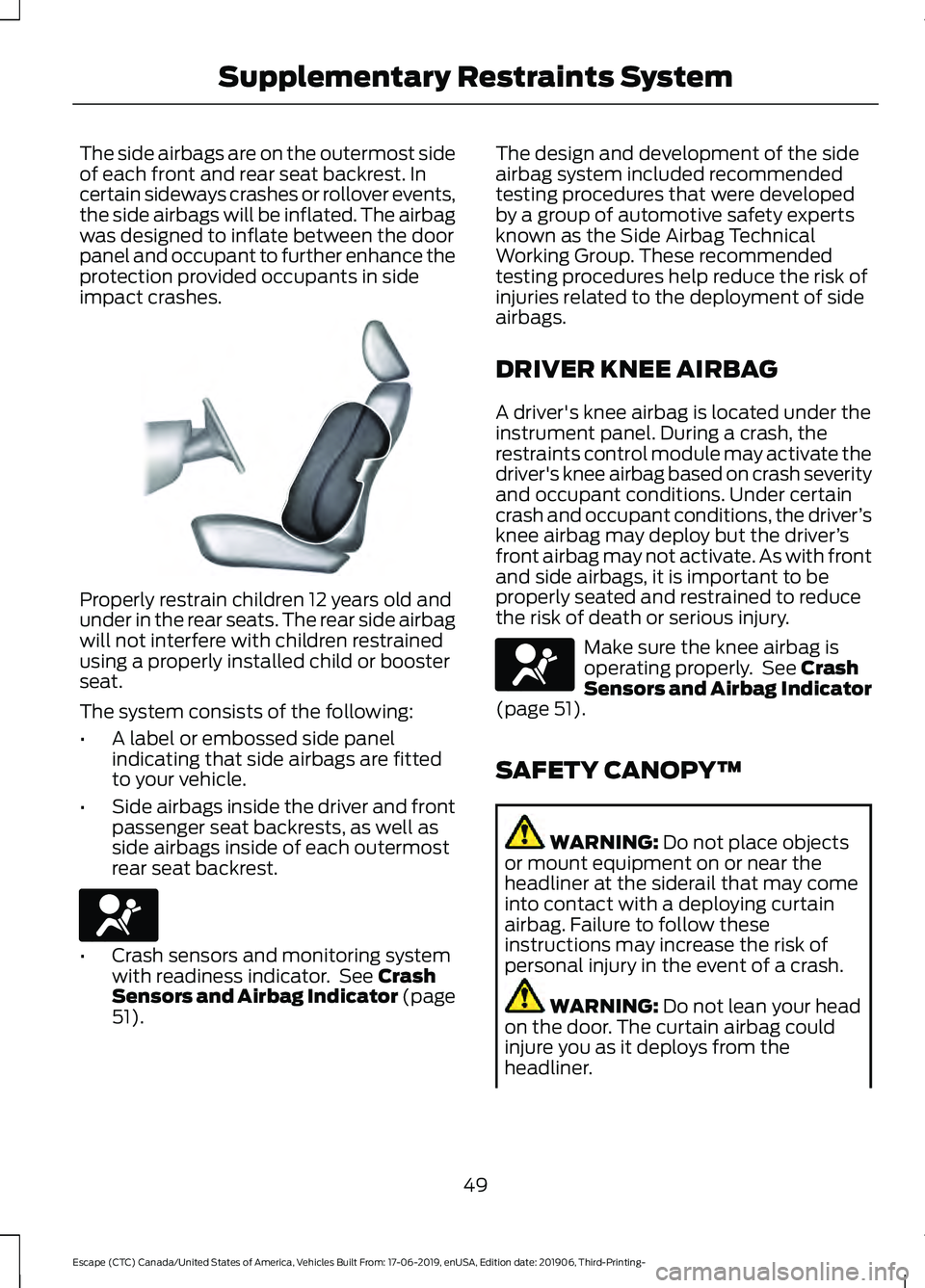 FORD ESCAPE 2020  Owners Manual The side airbags are on the outermost side
of each front and rear seat backrest. In
certain sideways crashes or rollover events,
the side airbags will be inflated. The airbag
was designed to inflate b