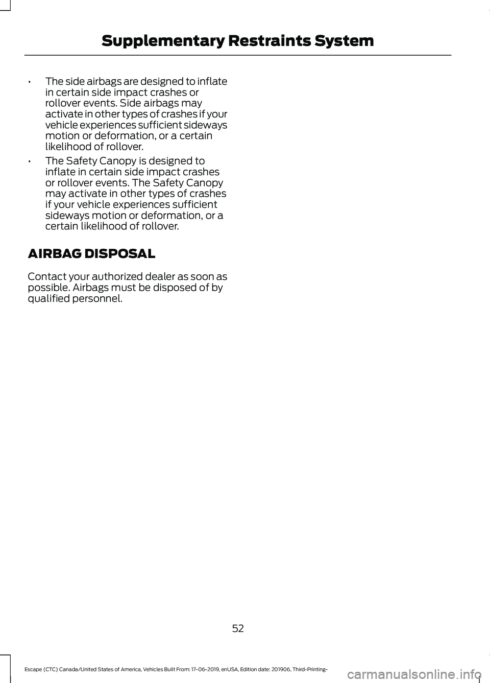 FORD ESCAPE 2020 Workshop Manual •
The side airbags are designed to inflate
in certain side impact crashes or
rollover events. Side airbags may
activate in other types of crashes if your
vehicle experiences sufficient sideways
moti