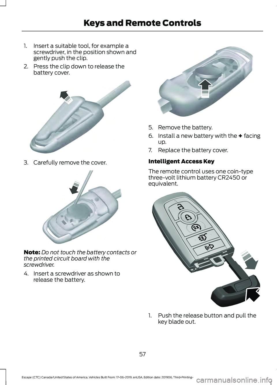 FORD ESCAPE 2020 Workshop Manual 1. Insert a suitable tool, for example a
screwdriver, in the position shown and
gently push the clip.
2. Press the clip down to release the battery cover. 3. Carefully remove the cover.
Note:
Do not t