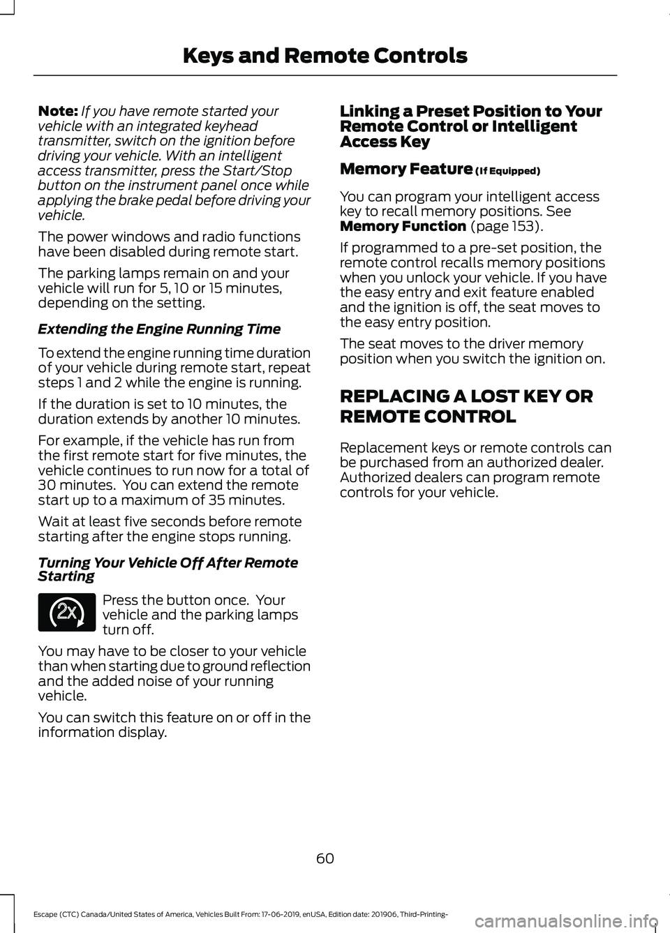 FORD ESCAPE 2020 Owners Manual Note:
If you have remote started your
vehicle with an integrated keyhead
transmitter, switch on the ignition before
driving your vehicle. With an intelligent
access transmitter, press the Start/Stop
b FORD ESCAPE 2020 Owners Manual Note:
If you have remote started your
vehicle with an integrated keyhead
transmitter, switch on the ignition before
driving your vehicle. With an intelligent
access transmitter, press the Start/Stop
b