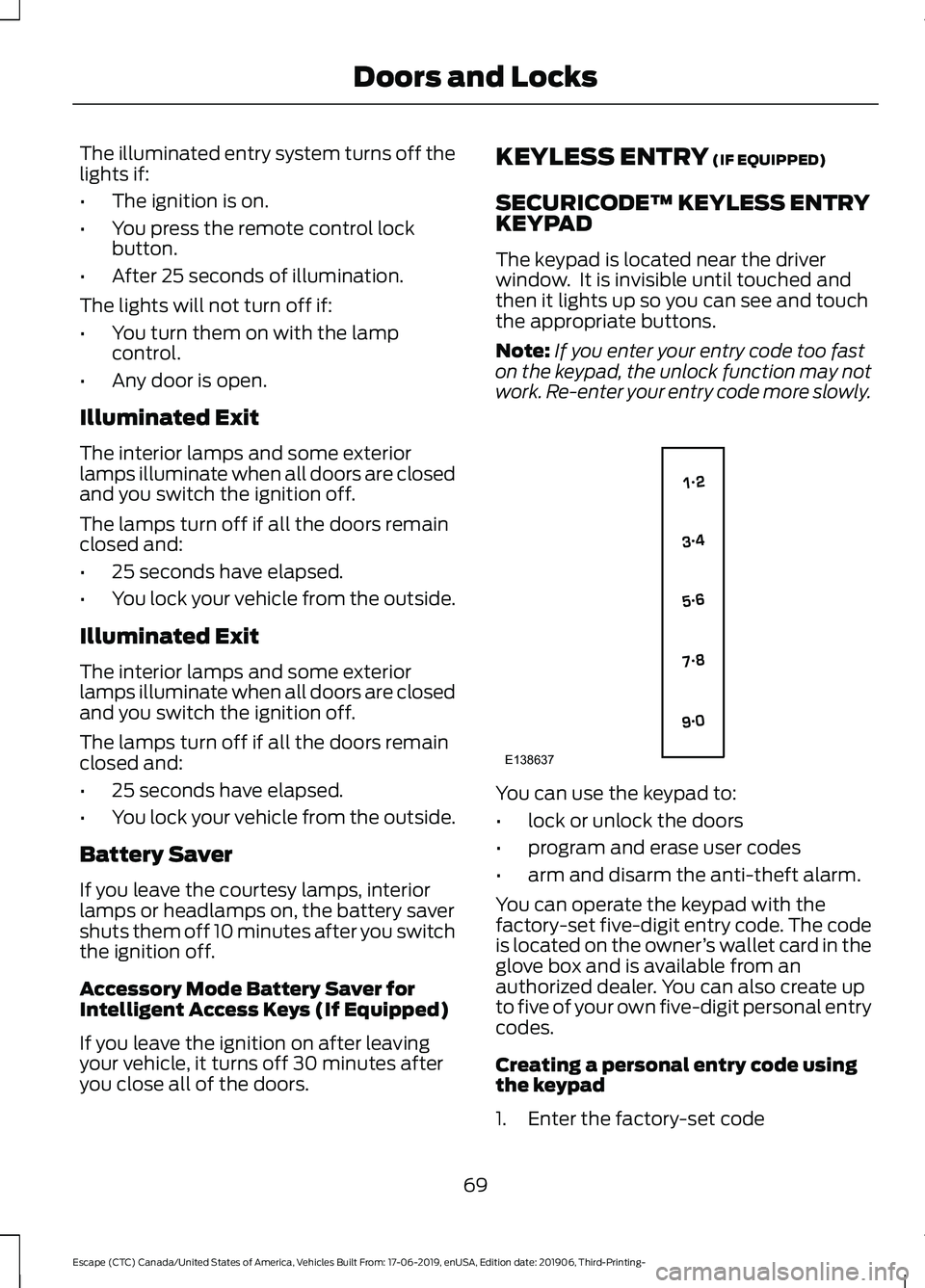 FORD ESCAPE 2020 Owners Manual The illuminated entry system turns off the
lights if:
•
The ignition is on.
• You press the remote control lock
button.
• After 25 seconds of illumination.
The lights will not turn off if:
• Y FORD ESCAPE 2020 Owners Manual The illuminated entry system turns off the
lights if:
•
The ignition is on.
• You press the remote control lock
button.
• After 25 seconds of illumination.
The lights will not turn off if:
• Y