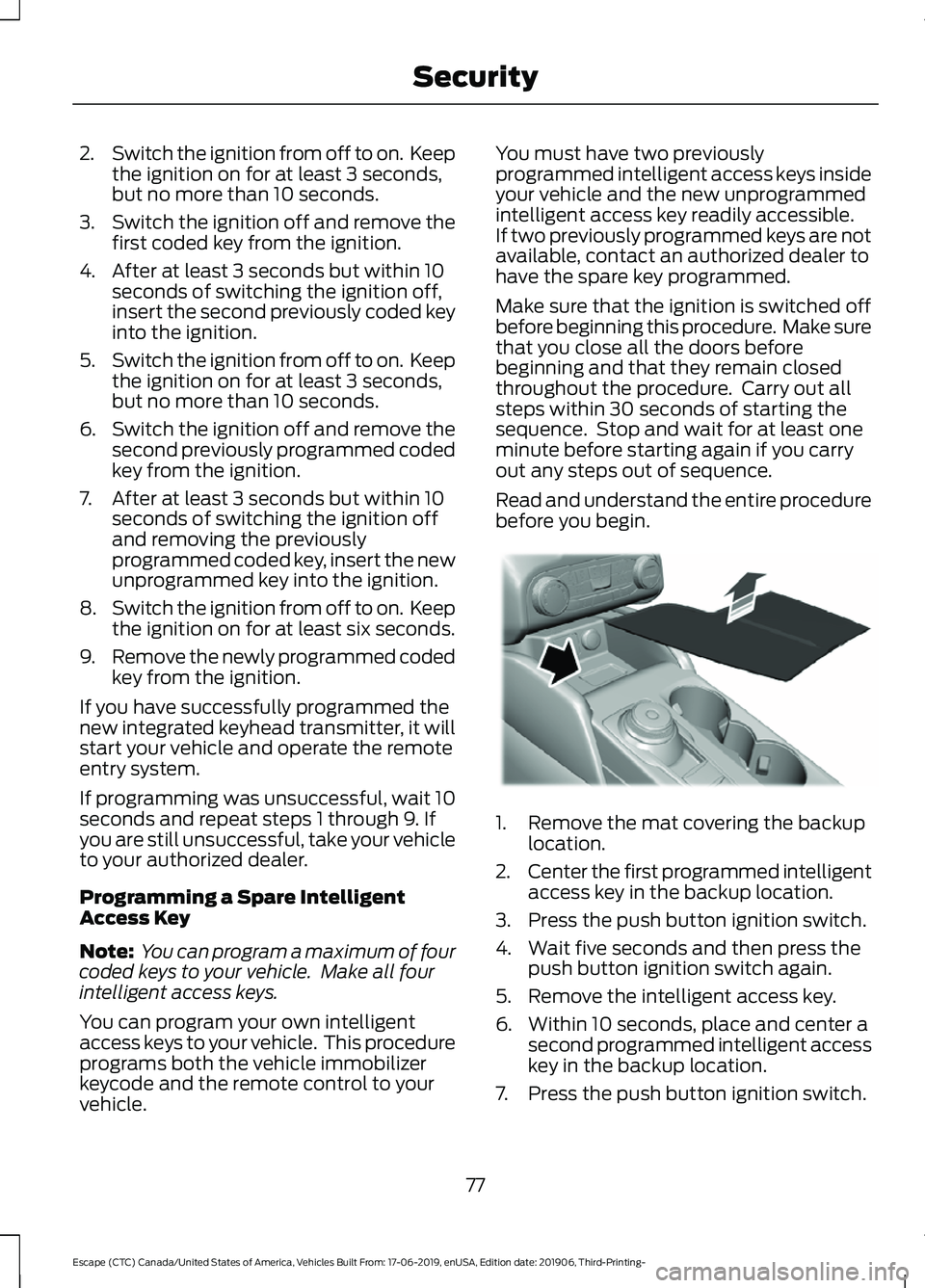 FORD ESCAPE 2020 Manual PDF 2.
Switch the ignition from off to on. Keep
the ignition on for at least 3 seconds,
but no more than 10 seconds.
3. Switch the ignition off and remove the
first coded key from the ignition.
4. After FORD ESCAPE 2020 Manual PDF 2.
Switch the ignition from off to on. Keep
the ignition on for at least 3 seconds,
but no more than 10 seconds.
3. Switch the ignition off and remove the
first coded key from the ignition.
4. After