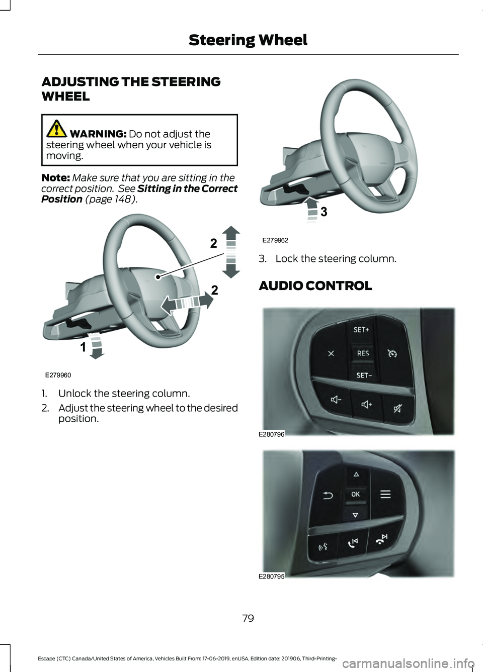 FORD ESCAPE 2020  Owners Manual ADJUSTING THE STEERING
WHEEL
WARNING: Do not adjust the
steering wheel when your vehicle is
moving.
Note: Make sure that you are sitting in the
correct position.  See Sitting in the Correct
Position
 