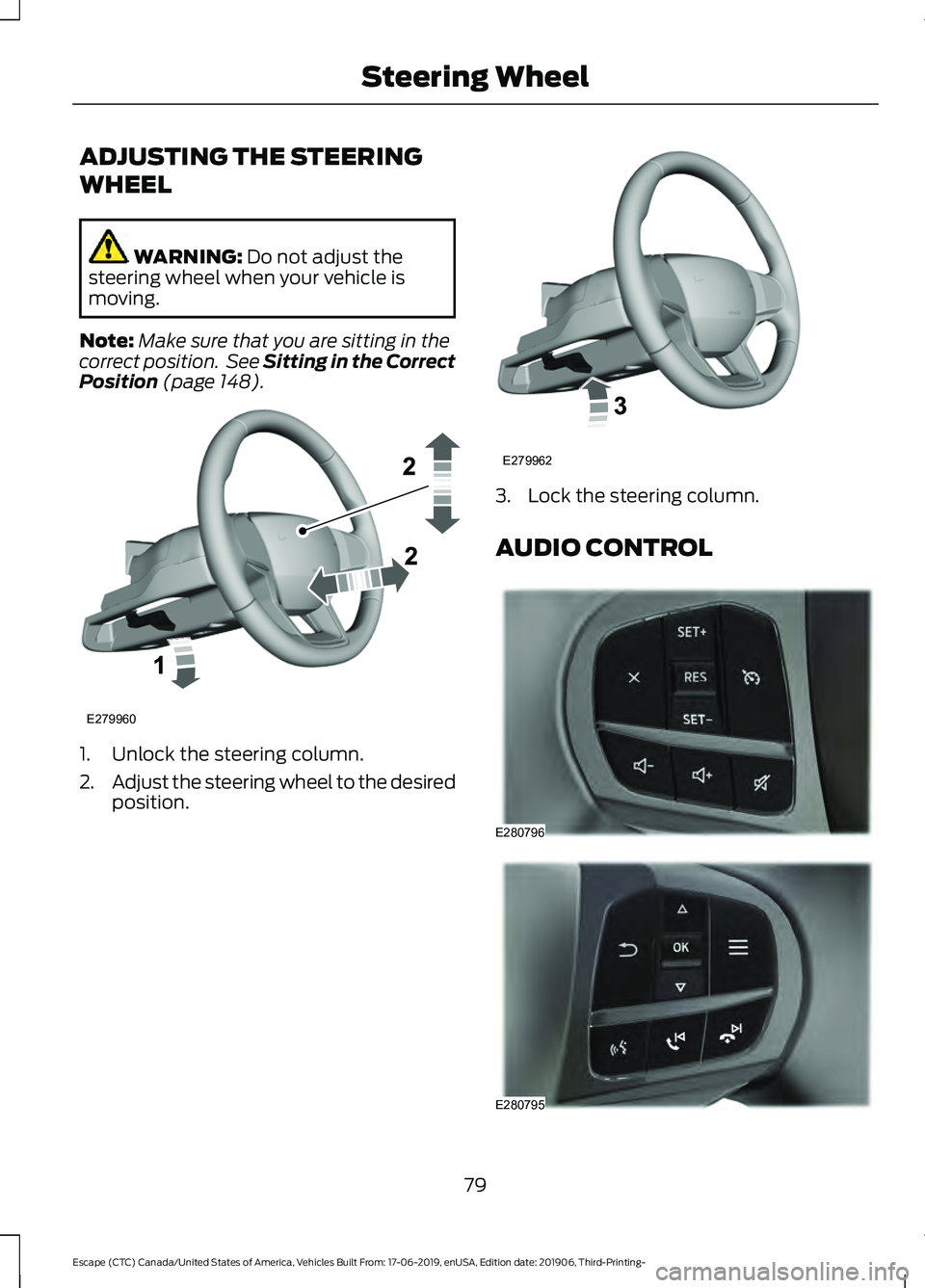FORD ESCAPE 2020 Manual Online ADJUSTING THE STEERING
WHEEL
WARNING: Do not adjust the
steering wheel when your vehicle is
moving.
Note: Make sure that you are sitting in the
correct position. See Sitting in the Correct
Position
FORD ESCAPE 2020 Manual Online ADJUSTING THE STEERING
WHEEL
WARNING: Do not adjust the
steering wheel when your vehicle is
moving.
Note: Make sure that you are sitting in the
correct position. See Sitting in the Correct
Position