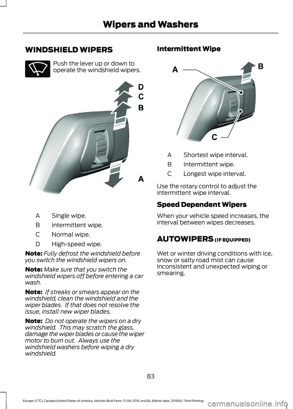 FORD ESCAPE 2020 Manual Online WINDSHIELD WIPERS
Push the lever up or down to
operate the windshield wipers.
Single wipe.
A
Intermittent wipe.
B
Normal wipe.
C
High-speed wipe.
D
Note: Fully defrost the windshield before
you switch FORD ESCAPE 2020 Manual Online WINDSHIELD WIPERS
Push the lever up or down to
operate the windshield wipers.
Single wipe.
A
Intermittent wipe.
B
Normal wipe.
C
High-speed wipe.
D
Note: Fully defrost the windshield before
you switch