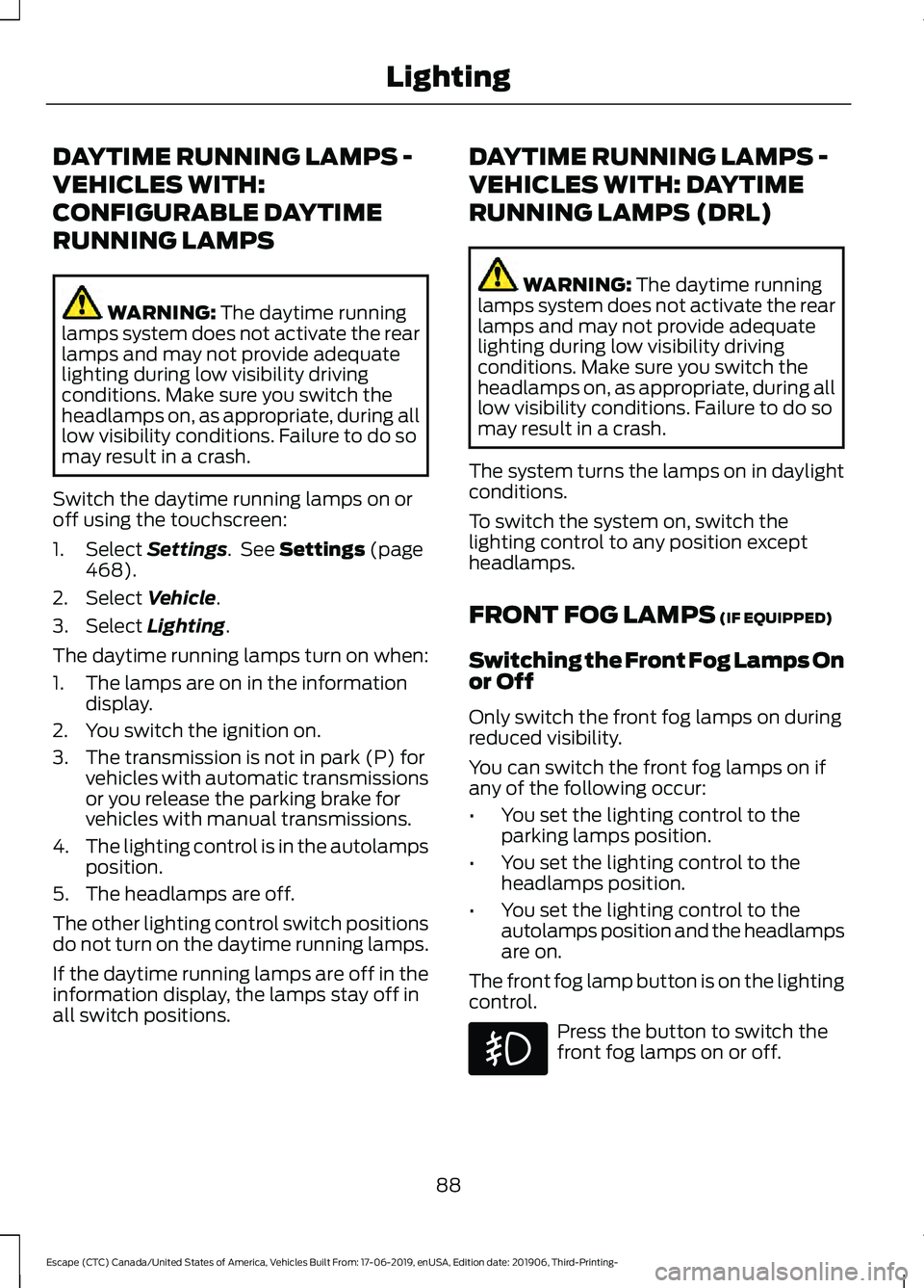 FORD ESCAPE 2020 Owners Manual DAYTIME RUNNING LAMPS -
VEHICLES WITH:
CONFIGURABLE DAYTIME
RUNNING LAMPS
WARNING: The daytime running
lamps system does not activate the rear
lamps and may not provide adequate
lighting during low vi FORD ESCAPE 2020 Owners Manual DAYTIME RUNNING LAMPS -
VEHICLES WITH:
CONFIGURABLE DAYTIME
RUNNING LAMPS
WARNING: The daytime running
lamps system does not activate the rear
lamps and may not provide adequate
lighting during low vi