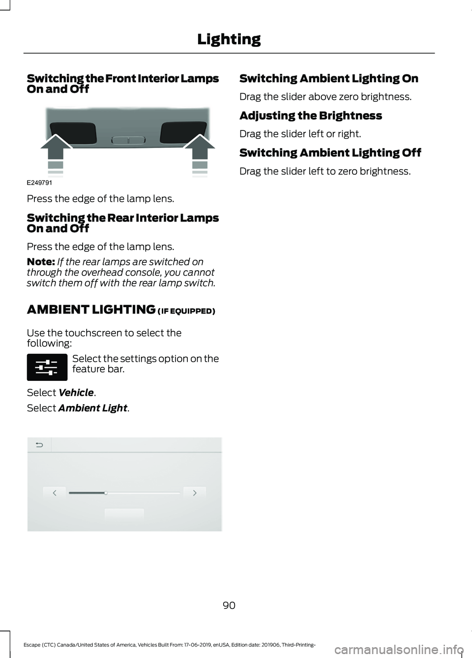 FORD ESCAPE 2020 Owners Manual Switching the Front Interior Lamps
On and Off
Press the edge of the lamp lens.
Switching the Rear Interior Lamps
On and Off
Press the edge of the lamp lens.
Note:
If the rear lamps are switched on
thr FORD ESCAPE 2020 Owners Manual Switching the Front Interior Lamps
On and Off
Press the edge of the lamp lens.
Switching the Rear Interior Lamps
On and Off
Press the edge of the lamp lens.
Note:
If the rear lamps are switched on
thr