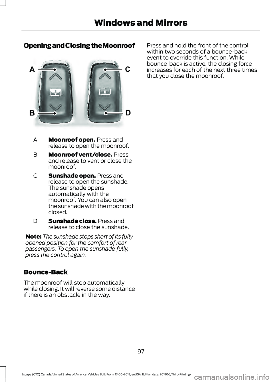 FORD ESCAPE 2020 Owners Manual Opening and Closing the Moonroof
Moonroof open. Press and
release to open the moonroof.
A
Moonroof vent/close.
Press
and release to vent or close the
moonroof.
B
Sunshade open.
Press and
release to FORD ESCAPE 2020 Owners Manual Opening and Closing the Moonroof
Moonroof open. Press and
release to open the moonroof.
A
Moonroof vent/close.
Press
and release to vent or close the
moonroof.
B
Sunshade open.
Press and
release to