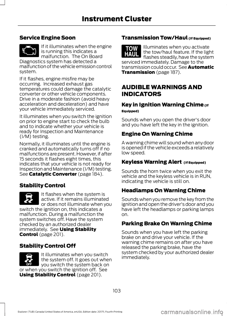 FORD EXPLORER 2018  Owners Manual Service Engine Soon
If it illuminates when the engine
is running this indicates a
malfunction.  The On Board
Diagnostics system has detected a
malfunction of the vehicle emission control
system.
If it