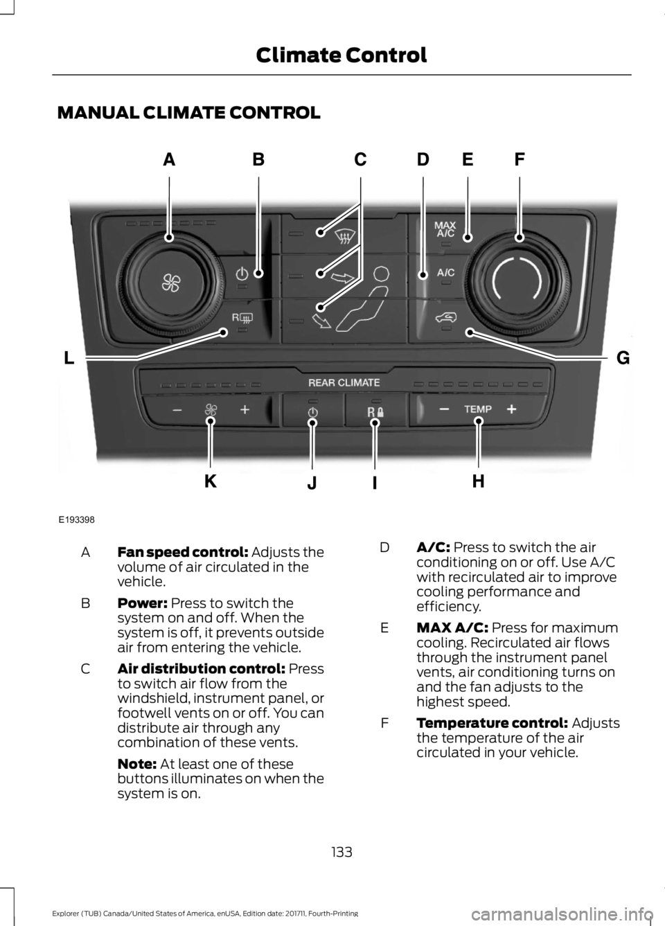 FORD EXPLORER 2018 Owners Manual MANUAL CLIMATE CONTROL
Fan speed control: Adjusts the
volume of air circulated in the
vehicle.
A
Power: Press to switch the
system on and off. When the
system is off, it prevents outside
air from ente FORD EXPLORER 2018 Owners Manual MANUAL CLIMATE CONTROL
Fan speed control: Adjusts the
volume of air circulated in the
vehicle.
A
Power: Press to switch the
system on and off. When the
system is off, it prevents outside
air from ente