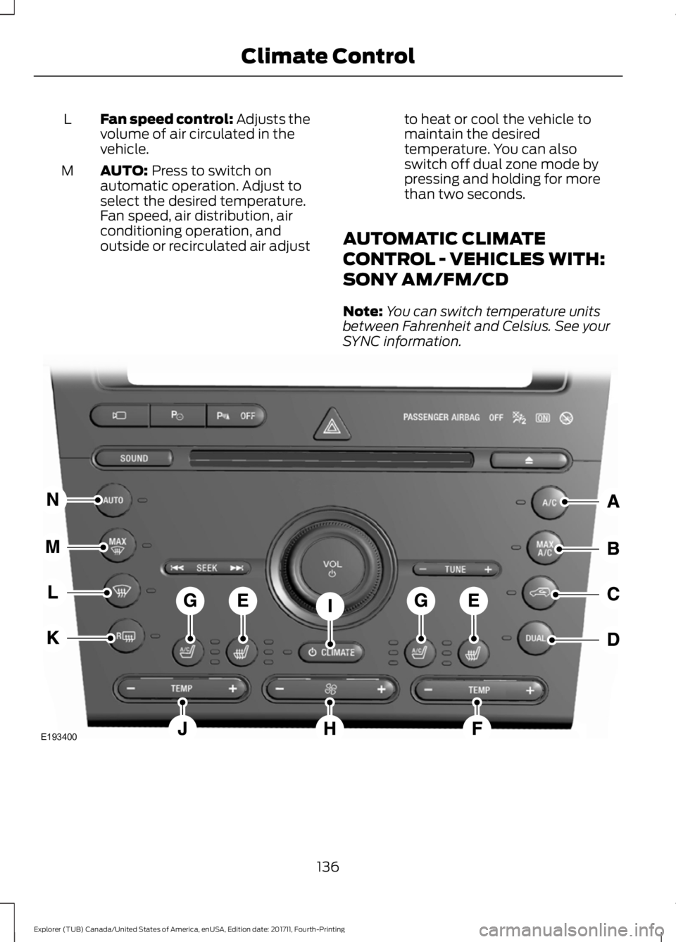 FORD EXPLORER 2018  Owners Manual Fan speed control: Adjusts the
volume of air circulated in the
vehicle.
L
AUTO: Press to switch on
automatic operation. Adjust to
select the desired temperature.
Fan speed, air distribution, air
condi