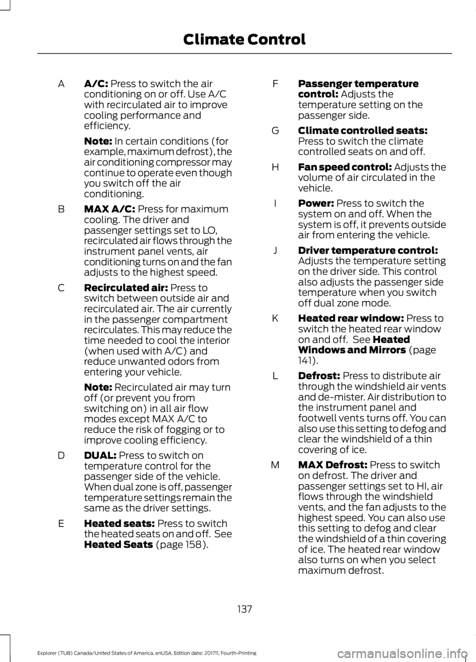 FORD EXPLORER 2018 Owners Manual A/C: Press to switch the air
conditioning on or off. Use A/C
with recirculated air to improve
cooling performance and
efficiency.
A
Note:
In certain conditions (for
example, maximum defrost), the
air FORD EXPLORER 2018 Owners Manual A/C: Press to switch the air
conditioning on or off. Use A/C
with recirculated air to improve
cooling performance and
efficiency.
A
Note:
In certain conditions (for
example, maximum defrost), the
air