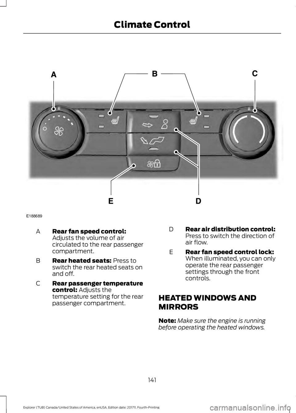 FORD EXPLORER 2018 Owners Manual Rear fan speed control:
Adjusts the volume of air
circulated to the rear passenger
compartment.
A
Rear heated seats: Press to
switch the rear heated seats on
and off.
B
Rear passenger temperature
cont FORD EXPLORER 2018 Owners Manual Rear fan speed control:
Adjusts the volume of air
circulated to the rear passenger
compartment.
A
Rear heated seats: Press to
switch the rear heated seats on
and off.
B
Rear passenger temperature
cont