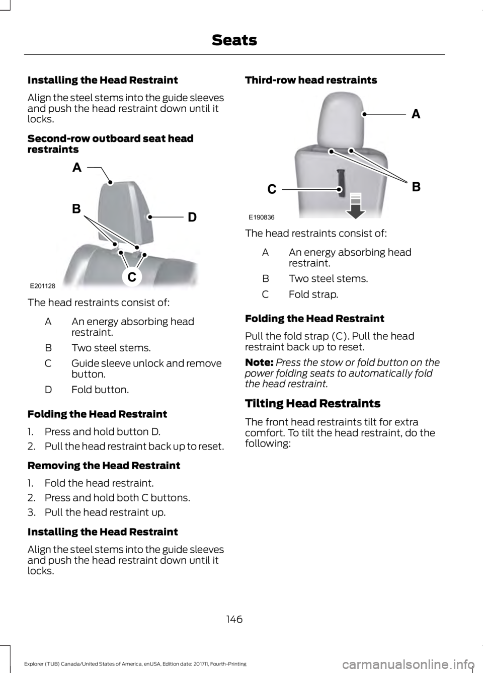 FORD EXPLORER 2018 Owners Manual Installing the Head Restraint
Align the steel stems into the guide sleeves
and push the head restraint down until it
locks.
Second-row outboard seat head
restraints
The head restraints consist of:
An FORD EXPLORER 2018 Owners Manual Installing the Head Restraint
Align the steel stems into the guide sleeves
and push the head restraint down until it
locks.
Second-row outboard seat head
restraints
The head restraints consist of:
An