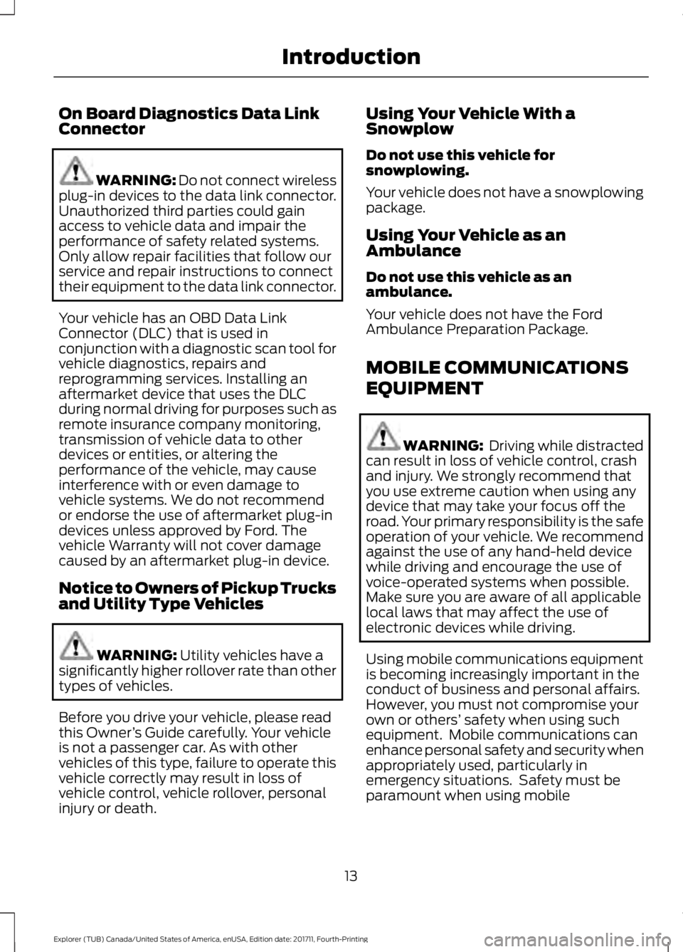 FORD EXPLORER 2018  Owners Manual On Board Diagnostics Data Link
Connector
WARNING: Do not connect wireless
plug-in devices to the data link connector.
Unauthorized third parties could gain
access to vehicle data and impair the
perfor