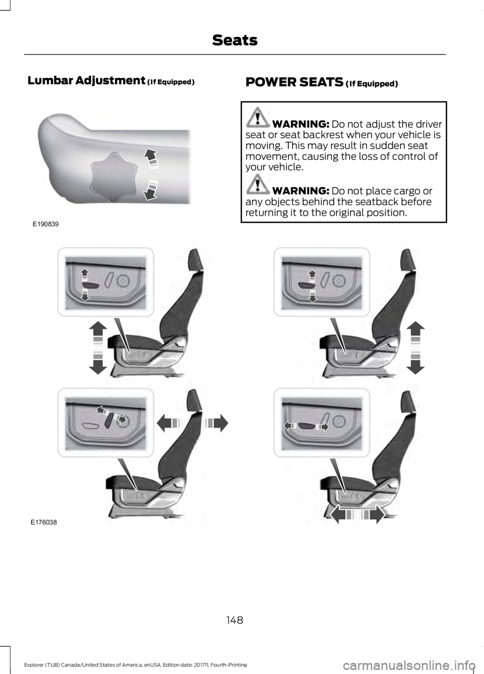 FORD EXPLORER 2018 Owners Manual Lumbar Adjustment (If Equipped)
POWER SEATS (If Equipped)
WARNING:
Do not adjust the driver
seat or seat backrest when your vehicle is
moving. This may result in sudden seat
movement, causing the los FORD EXPLORER 2018 Owners Manual Lumbar Adjustment (If Equipped)
POWER SEATS (If Equipped)
WARNING:
Do not adjust the driver
seat or seat backrest when your vehicle is
moving. This may result in sudden seat
movement, causing the los