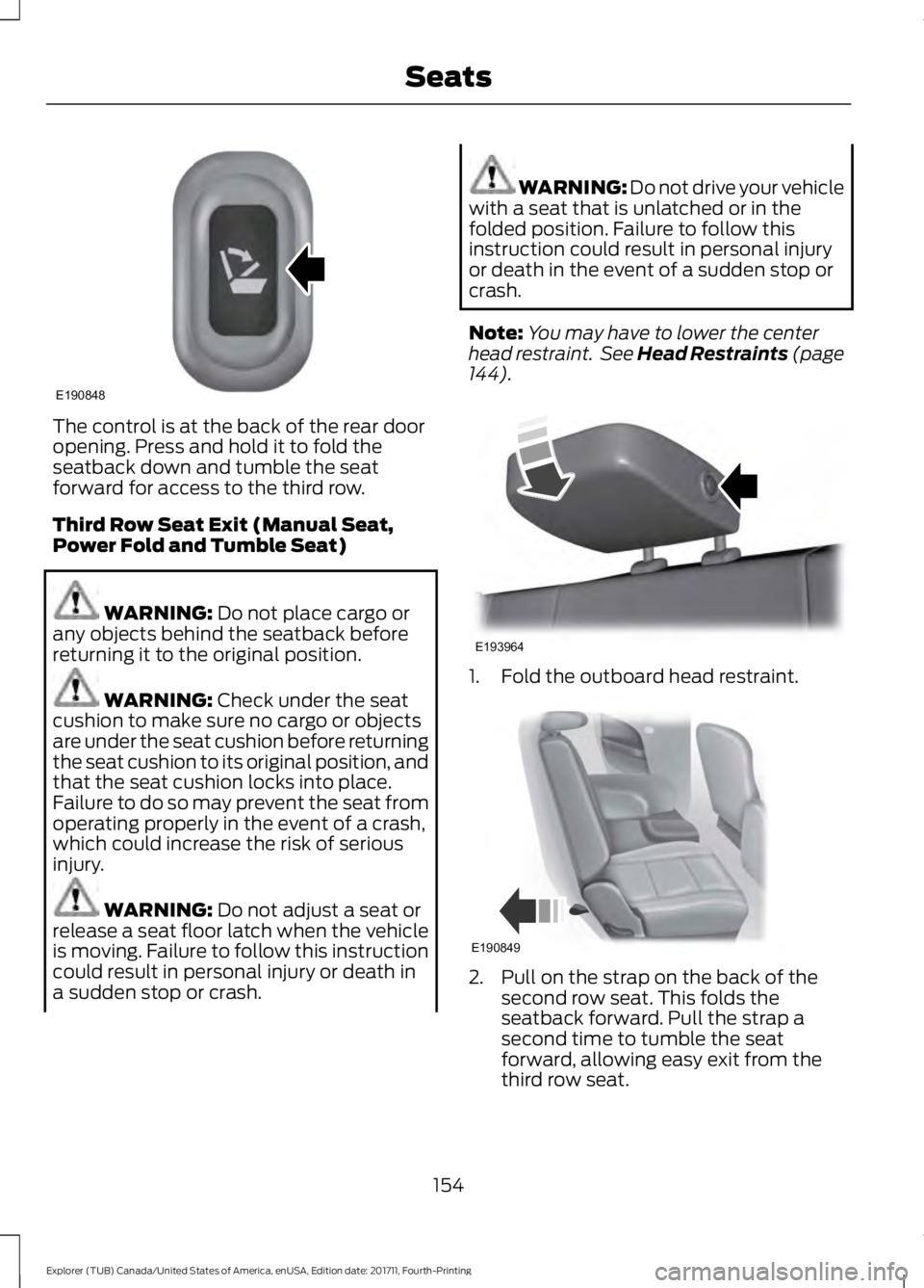 FORD EXPLORER 2018 Owners Manual The control is at the back of the rear door
opening. Press and hold it to fold the
seatback down and tumble the seat
forward for access to the third row.
Third Row Seat Exit (Manual Seat,
Power Fold a FORD EXPLORER 2018 Owners Manual The control is at the back of the rear door
opening. Press and hold it to fold the
seatback down and tumble the seat
forward for access to the third row.
Third Row Seat Exit (Manual Seat,
Power Fold a