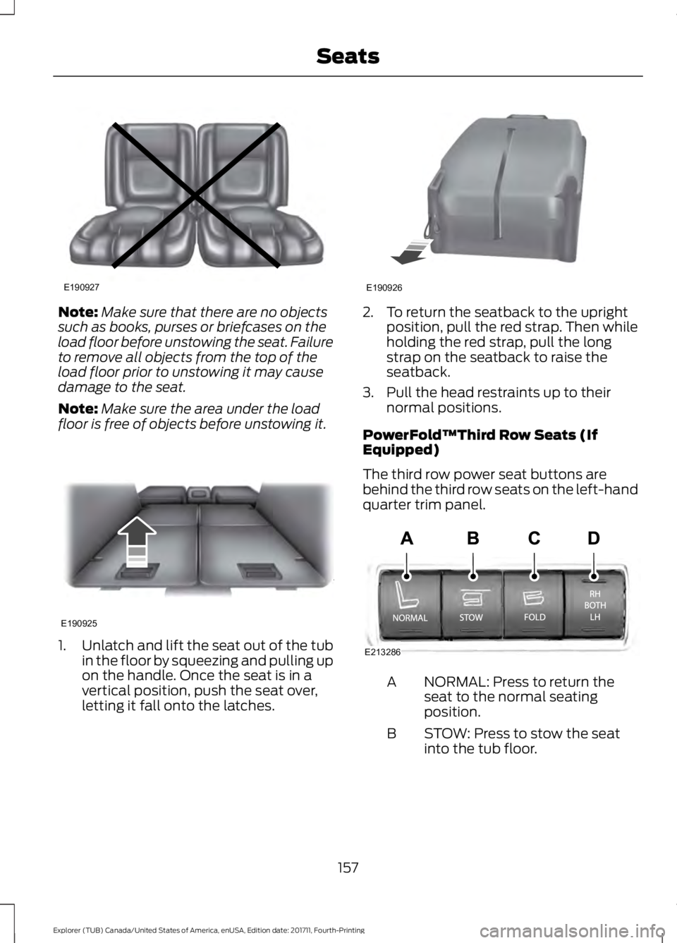 FORD EXPLORER 2018 Owners Manual Note:
Make sure that there are no objects
such as books, purses or briefcases on the
load floor before unstowing the seat. Failure
to remove all objects from the top of the
load floor prior to unstowi FORD EXPLORER 2018 Owners Manual Note:
Make sure that there are no objects
such as books, purses or briefcases on the
load floor before unstowing the seat. Failure
to remove all objects from the top of the
load floor prior to unstowi