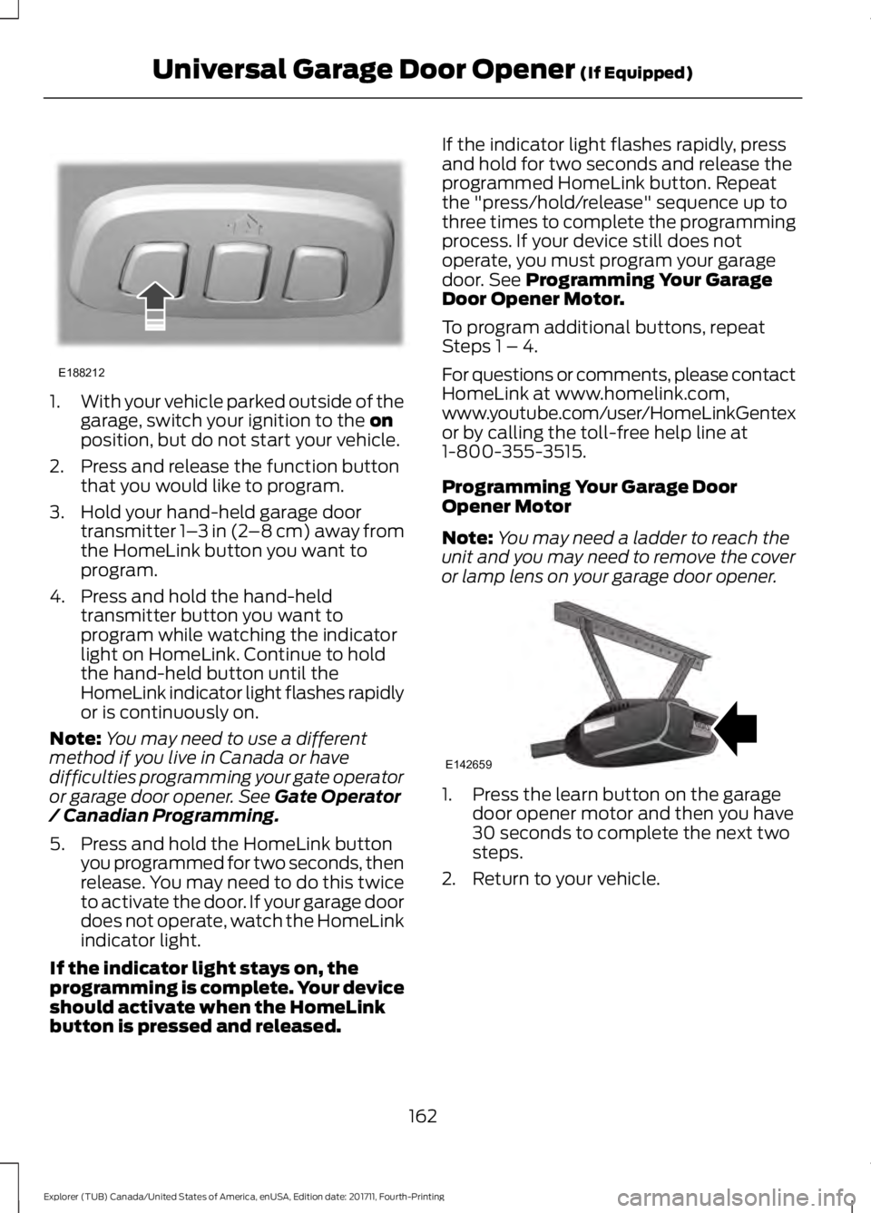 FORD EXPLORER 2018 Owners Manual 1.
With your vehicle parked outside of the
garage, switch your ignition to the on
position, but do not start your vehicle.
2. Press and release the function button that you would like to program.
3. H FORD EXPLORER 2018 Owners Manual 1.
With your vehicle parked outside of the
garage, switch your ignition to the on
position, but do not start your vehicle.
2. Press and release the function button that you would like to program.
3. H