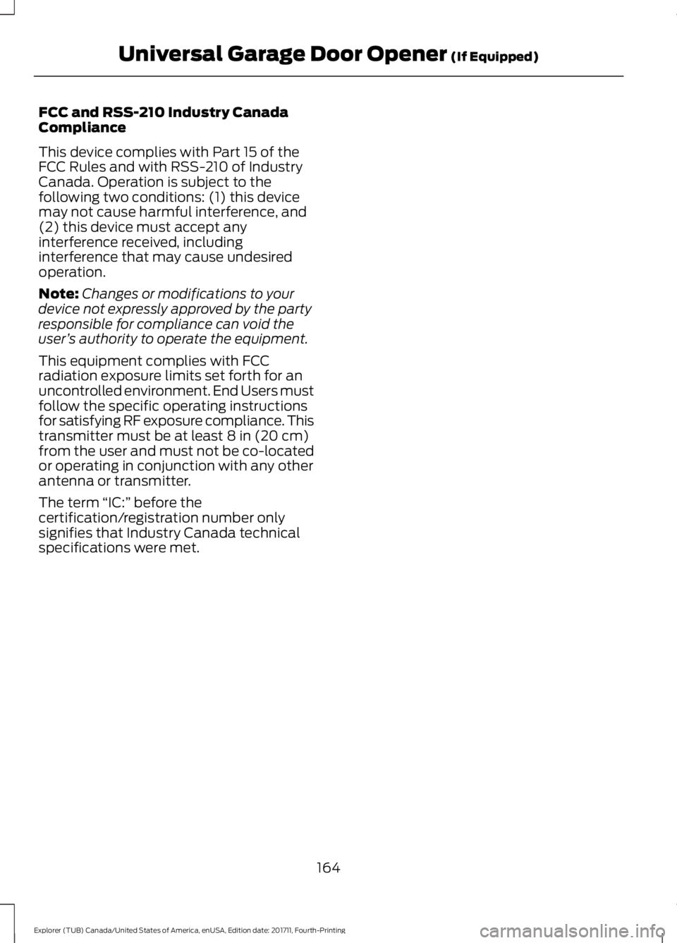 FORD EXPLORER 2018 Owners Manual FCC and RSS-210 Industry Canada
Compliance
This device complies with Part 15 of the
FCC Rules and with RSS-210 of Industry
Canada. Operation is subject to the
following two conditions: (1) this device FORD EXPLORER 2018 Owners Manual FCC and RSS-210 Industry Canada
Compliance
This device complies with Part 15 of the
FCC Rules and with RSS-210 of Industry
Canada. Operation is subject to the
following two conditions: (1) this device