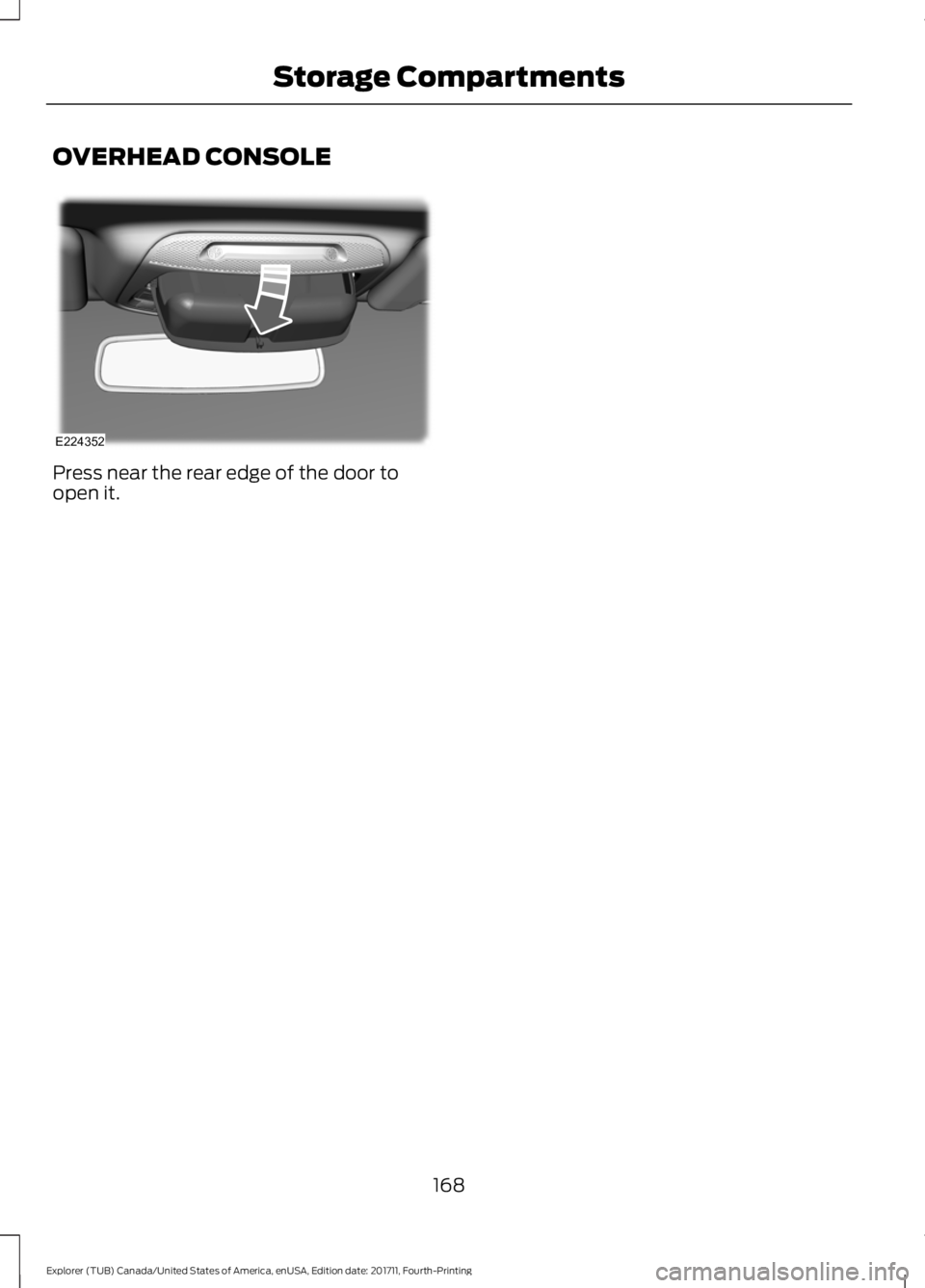 FORD EXPLORER 2018 Owners Manual OVERHEAD CONSOLE
Press near the rear edge of the door to
open it.
168
Explorer (TUB) Canada/United States of America, enUSA, Edition date: 201711, Fourth-Printing Storage CompartmentsE224352 FORD EXPLORER 2018 Owners Manual OVERHEAD CONSOLE
Press near the rear edge of the door to
open it.
168
Explorer (TUB) Canada/United States of America, enUSA, Edition date: 201711, Fourth-Printing Storage CompartmentsE224352