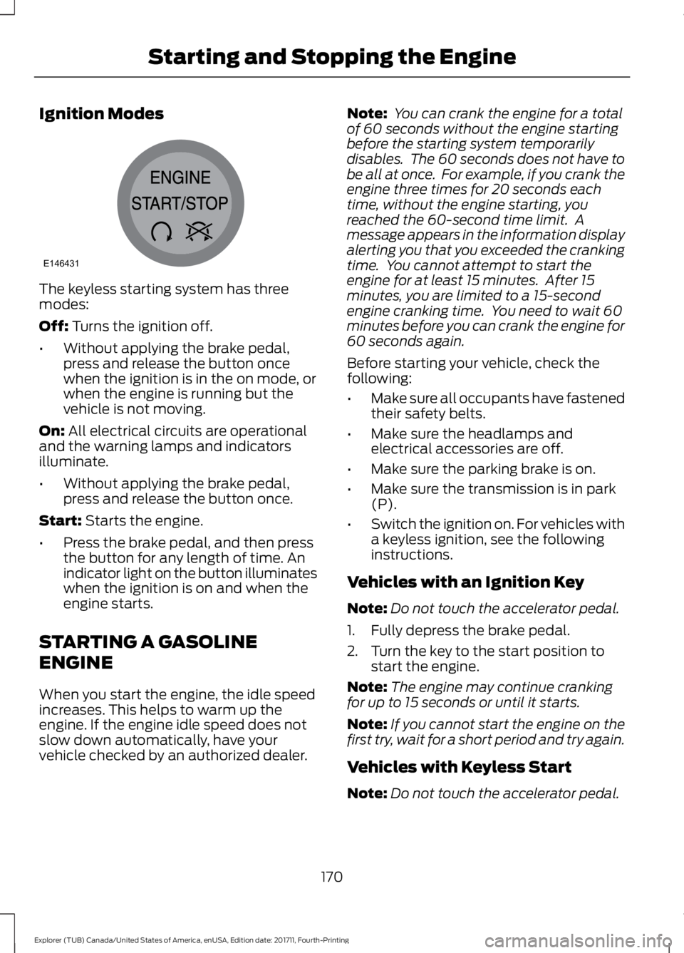 FORD EXPLORER 2018 Owners Manual Ignition Modes
The keyless starting system has three
modes:
Off: Turns the ignition off.
• Without applying the brake pedal,
press and release the button once
when the ignition is in the on mode, or FORD EXPLORER 2018 Owners Manual Ignition Modes
The keyless starting system has three
modes:
Off: Turns the ignition off.
• Without applying the brake pedal,
press and release the button once
when the ignition is in the on mode, or